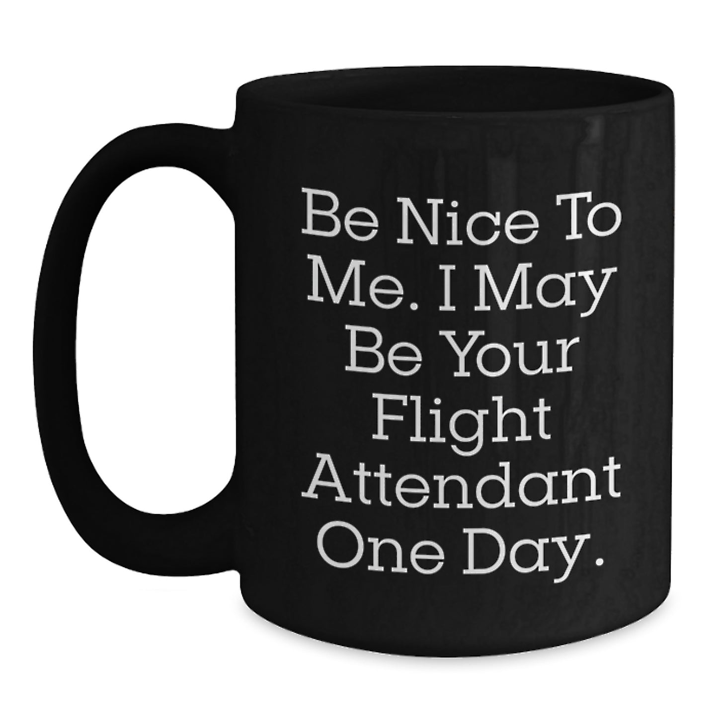 Funny Flight Attendant Gift, Be Nice To Me. I May Be Your Flight Attendant One Day., Black Coffee Mug for Birthday, Gifts from Friends, Coworkers or Family to Flight Attendant - Main