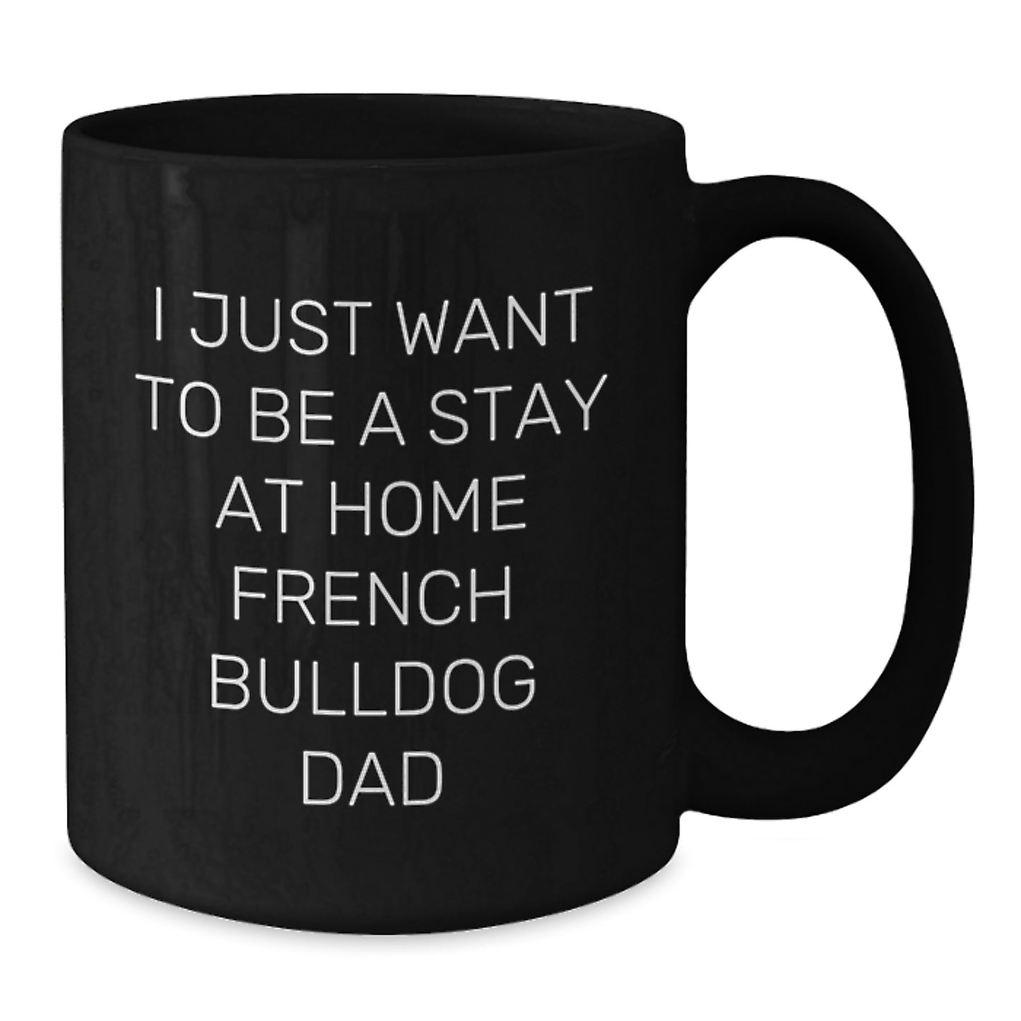 Funny French Bulldog Dad Gifts - I Just Want To Be A Stay At Home French Bulldog Dad Black Coffee Mug, French Bulldog Lover Birthday Unique Gifts from Men to Friends and Family - Additional