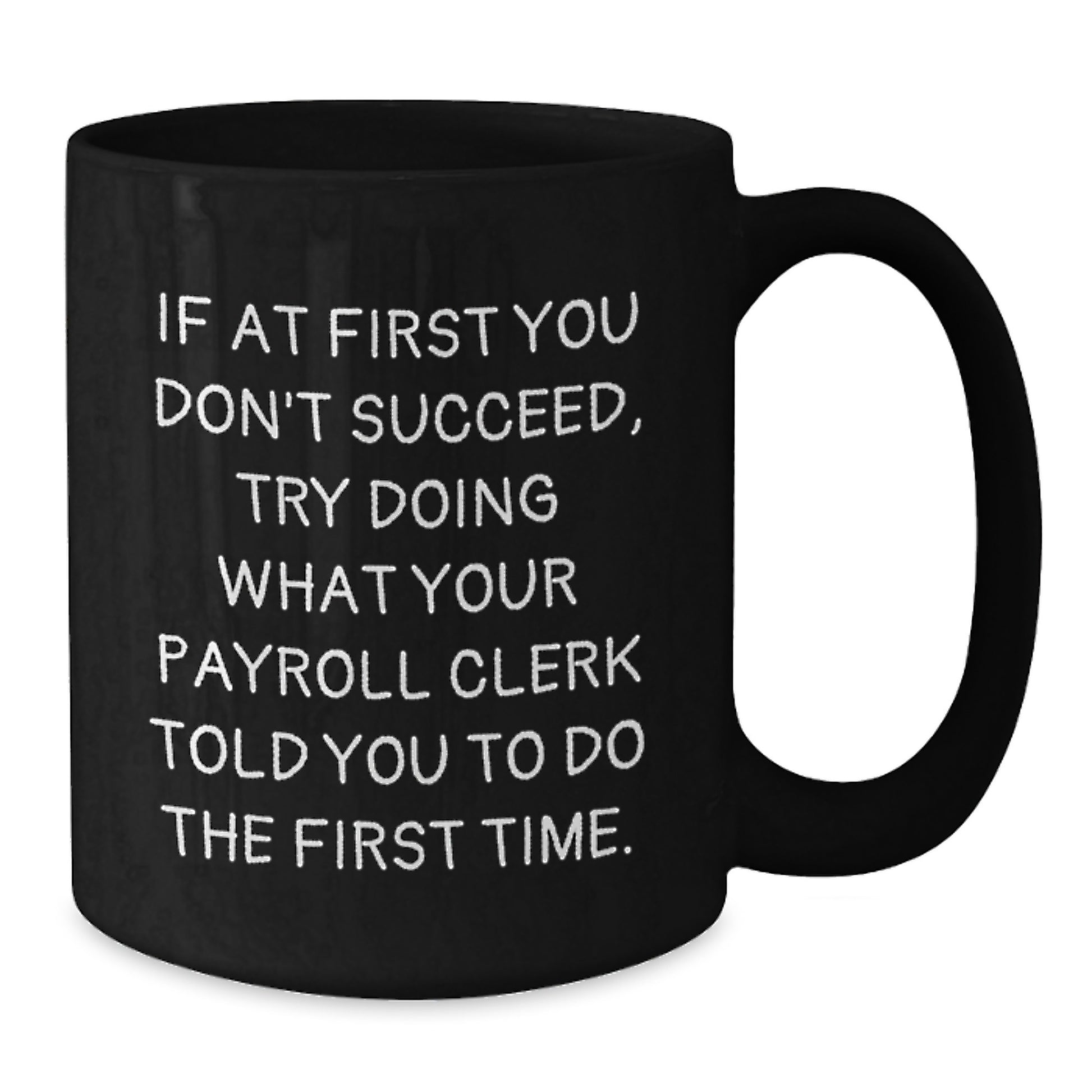Funny Payroll Clerk Gifts for Men from Friends - Christmas Unique Gifts - Black Coffee Mug with Quote 'If At First You Don't Succeed, Try Doing What Your Payroll Clerk Told You To Do The First Time.' - Additional