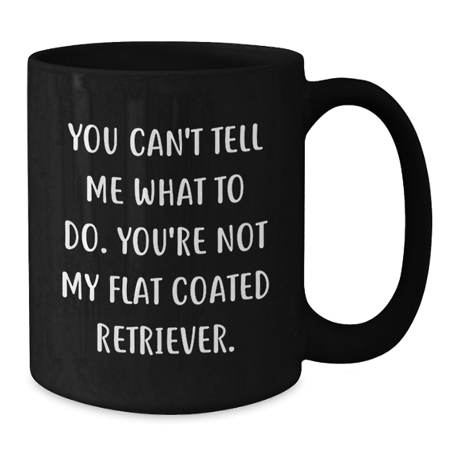 Funny Flat Coated Retriever Dog Black Coffee Mugs Gifts for Men, Women, Friends, and Family - You Can't Tell Me What To Do. You're Not My Flat Coated Retriever. - Birthday Unique - Additional