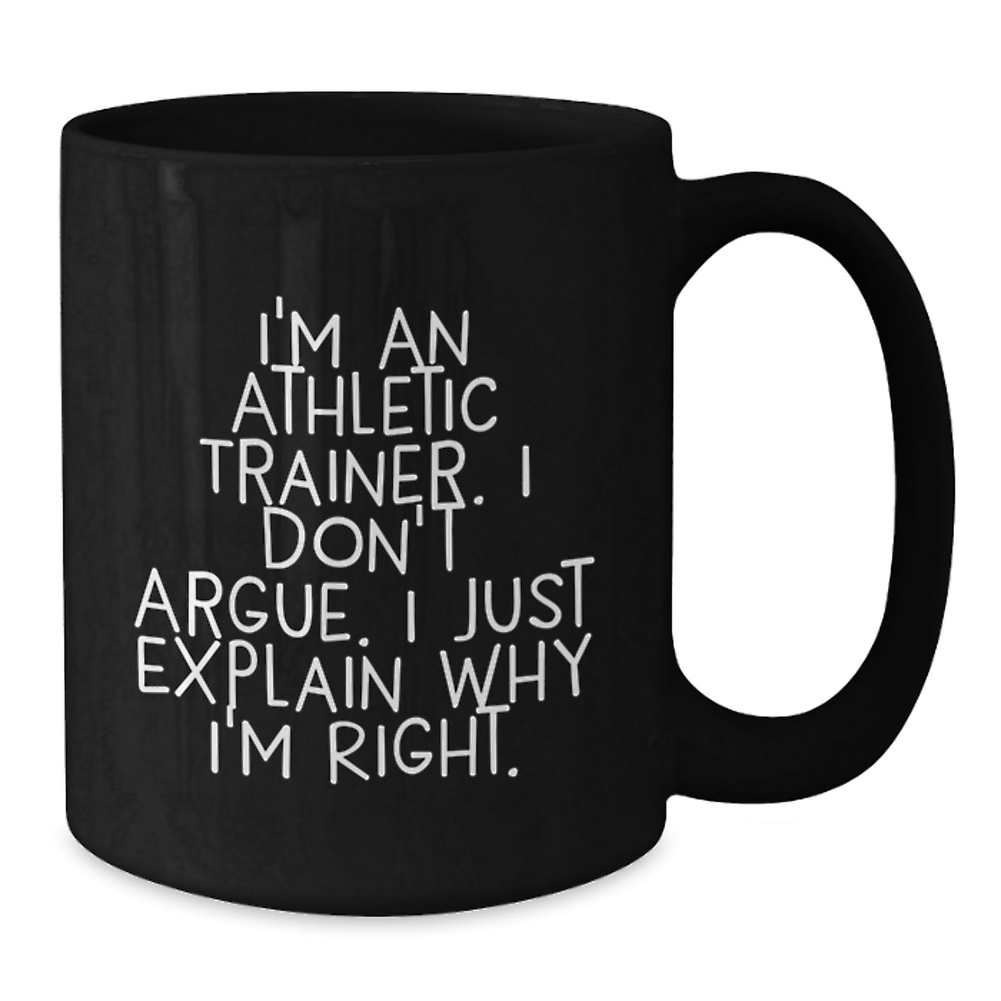 Funny Inspirational Gifts from Friends to Athletic Trainers, Black Coffee Mug, Christmas Unique Presents for Him or Her, 'I'm An Athletic Trainer. I Don't Argue. I Just Explain Why I'm Right.' - Additional