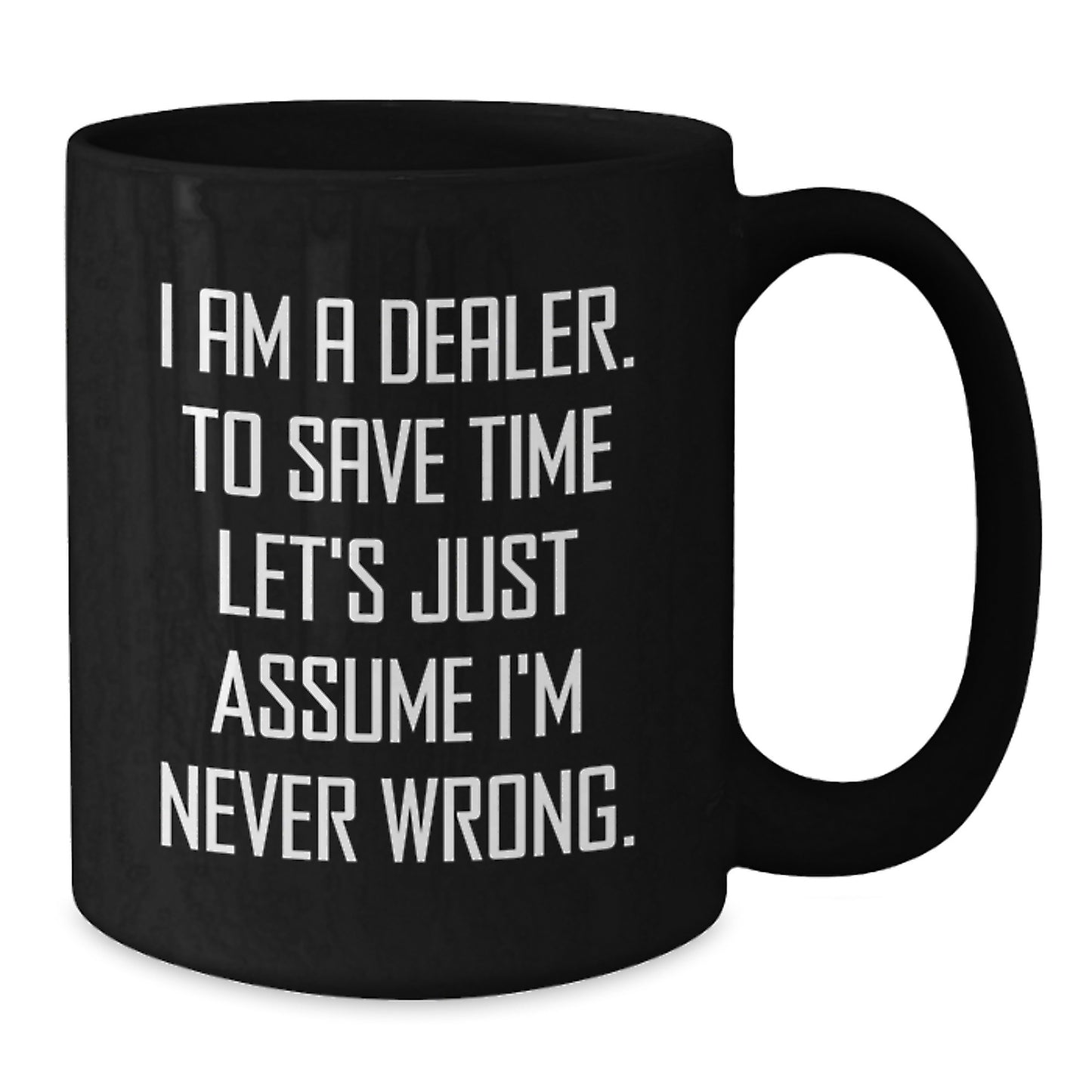 Funny Dealer Mug Gifts from Friends for Men 11oz Black Coffee Ceramic Mugs, 'I Am A Dealer. To Save Time Let's Just Assume I'm Never Wrong.' - Additional