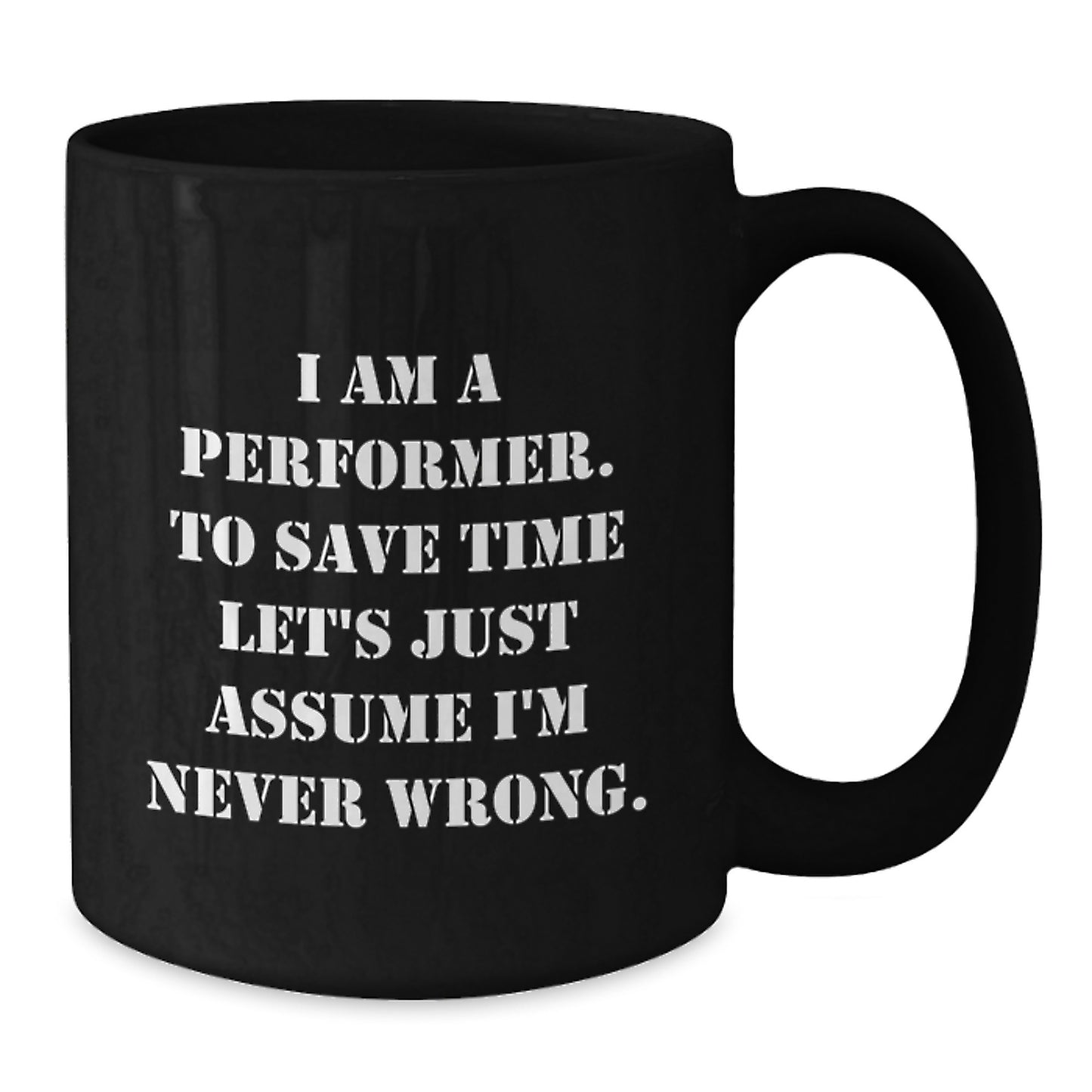 Funny Performer Gifts, Unique Black Coffee Mug for Christmas, I Am A Performer. To Save Time Let's Just Assume I'm Never Wrong. Mug - Additional
