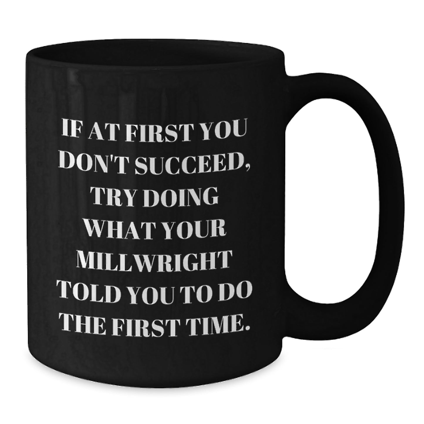 Funny Millwright Gifts - If At First You Don't Succeed, Try Doing What Your Millwright Told You To Do The First Time. Black Coffee Mug, Gifts from Friends to Millwright, Graduation Unique Gifts - Additional