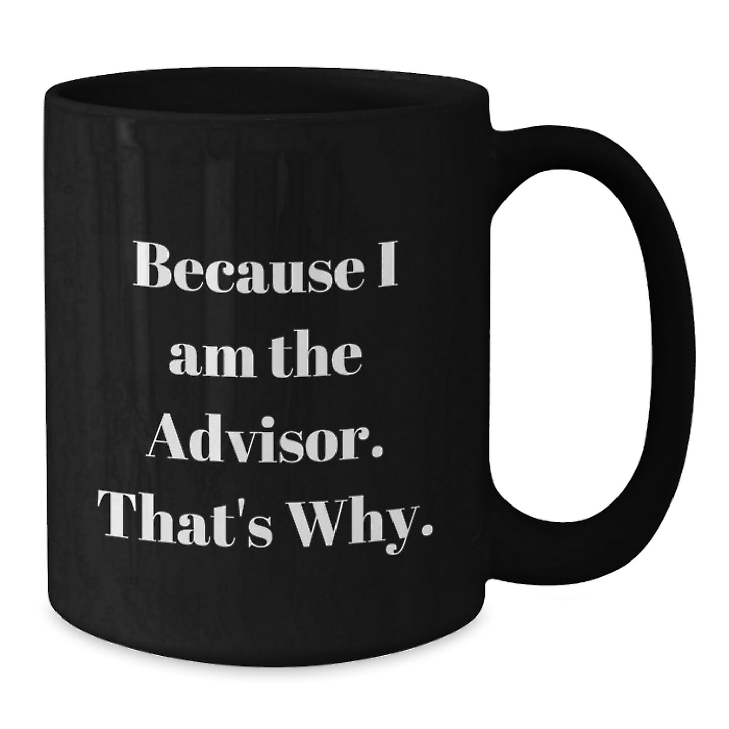 Funny Advisor Gifts from Friends for Graduation, Black Coffee Mug with 'Because I Am The Advisor. That's Why.' Quote - Additional