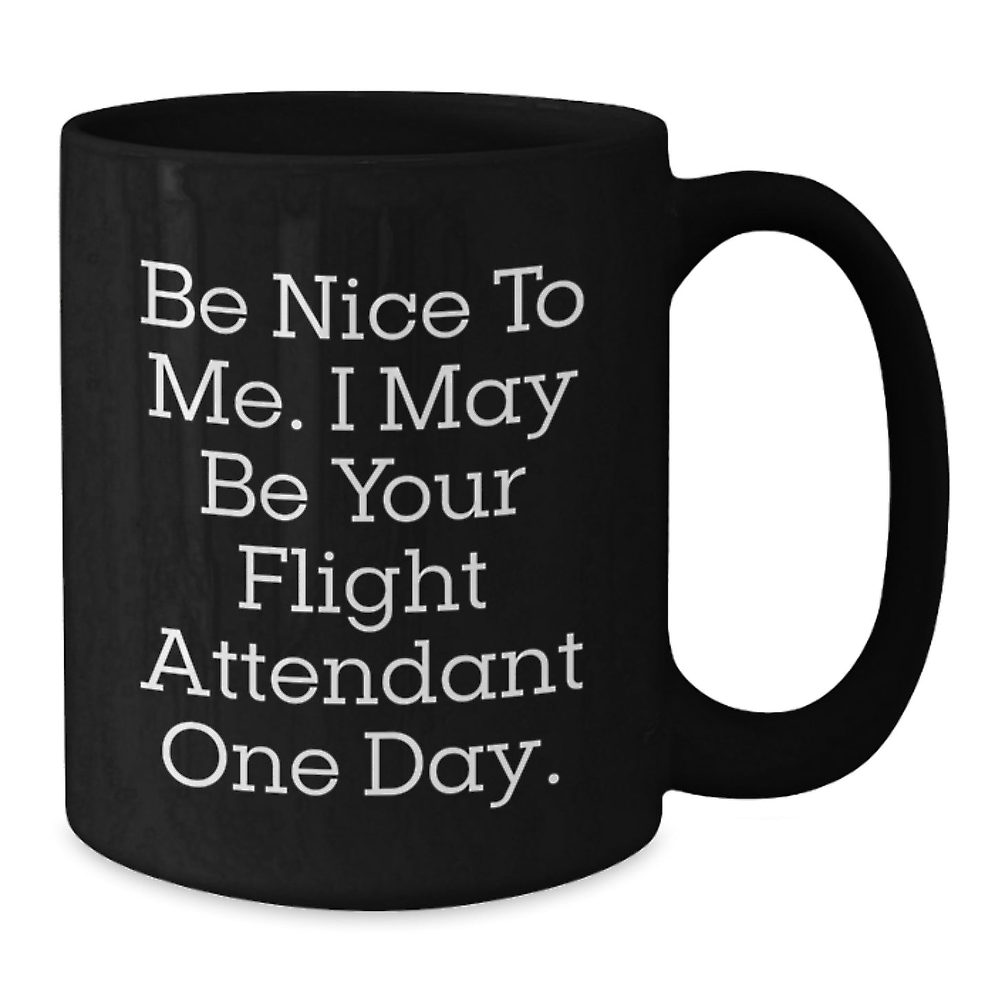 Funny Flight Attendant Gift, Be Nice To Me. I May Be Your Flight Attendant One Day., Black Coffee Mug for Birthday, Gifts from Friends, Coworkers or Family to Flight Attendant - Additional