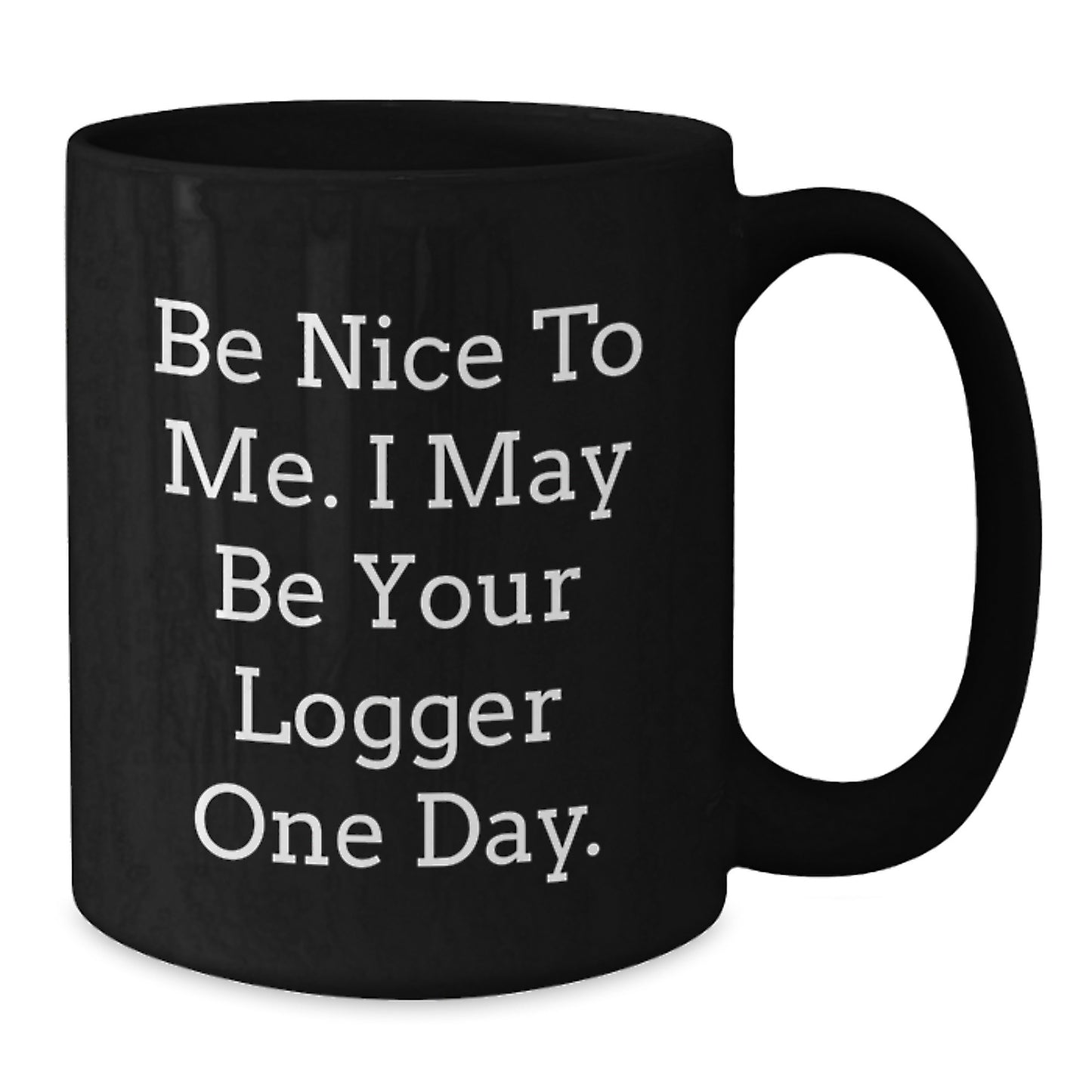 Logger Humor Funny Birthday Unique Gifts from Friends to Logger, 'Be Nice To Me. I May Be Your Logger One Day.' Black Coffee Mug - Additional
