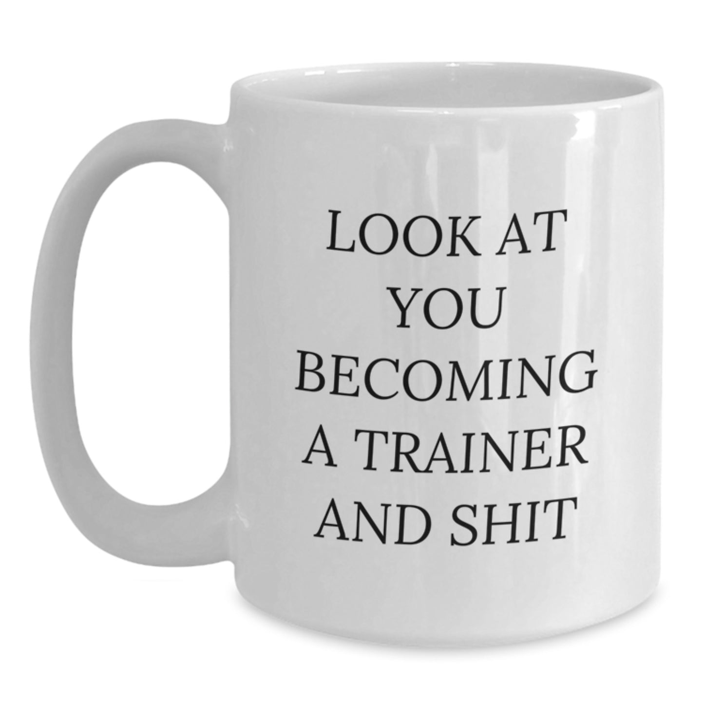 Funny Trainer Birthday Unique Gifts from Friends, White Coffee Mug for Him, Her, or Coworkers with 'Look At You Becoming A Trainer And Shit' Quote - Main