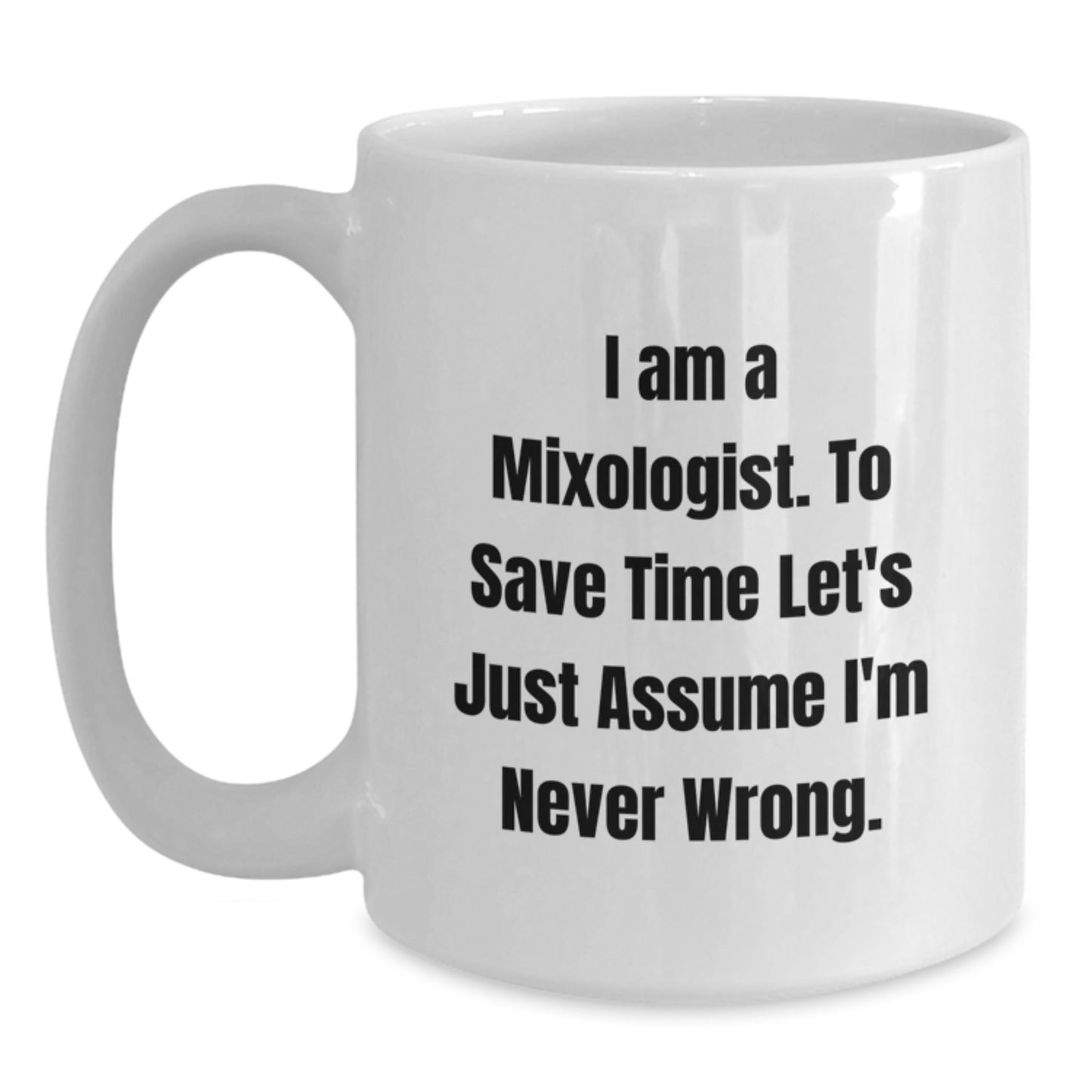 Mixologist Humor White Coffee Mugs Gifts from Friends for Graduation, 'I Am A Mixologist. To Save Time Let's Just Assume I'm Never Wrong.' - Main