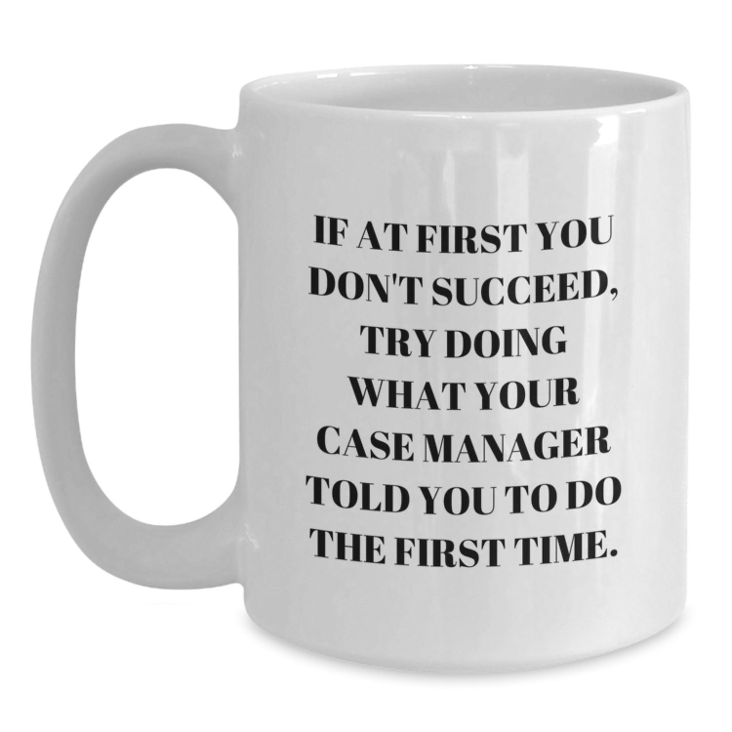 Funny Case Manager Gifts from Friends - White Coffee Mug for Graduation 'If At First You Don't Succeed, Try Doing What Your Case Manager Told You To Do The First Time.' - Main