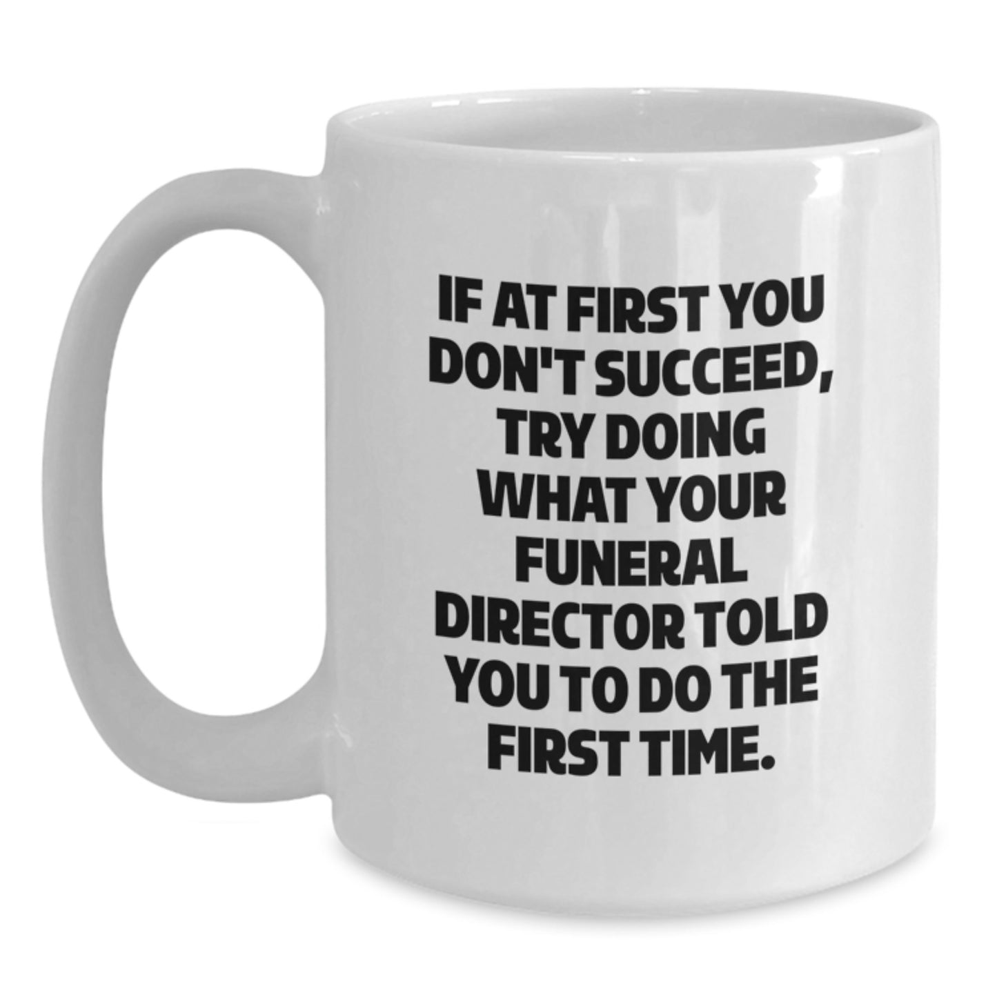 Gifts from Men to Funeral Director Friends - Funny White Coffee Mug - If At First You Don't Succeed, Try Doing What Your Funeral Director Told You To Do The First Time. Funny Christmas Unique - Main