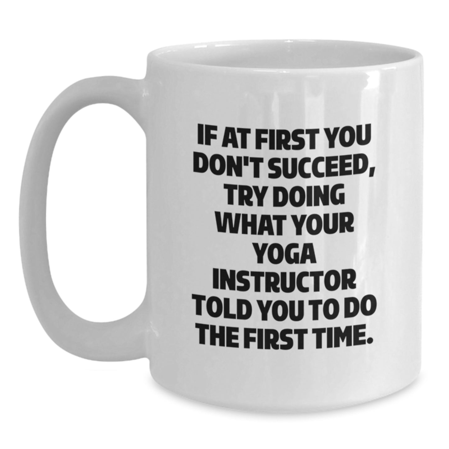 Yoga Instructor Humor White Coffee Mug, Funny Gift from Friends and Family for Graduation, 'If At First You Don't Succeed, Try Doing What Your Yoga Instructor Told You To Do The First Time.' - Main