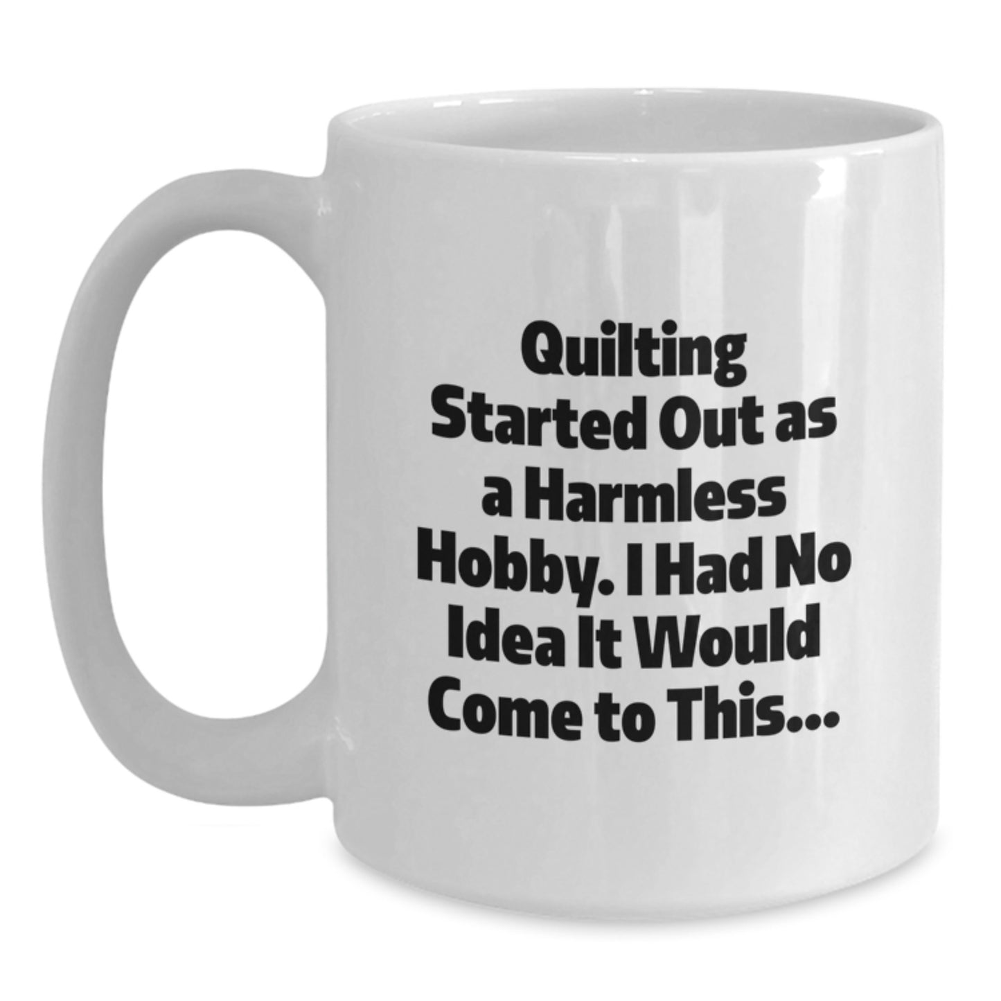 Quilting Gifts from Family to Friends - Funny White Coffee Mug for Graduation 'Quilting Started Out As A Harmless Hobby...' - Main