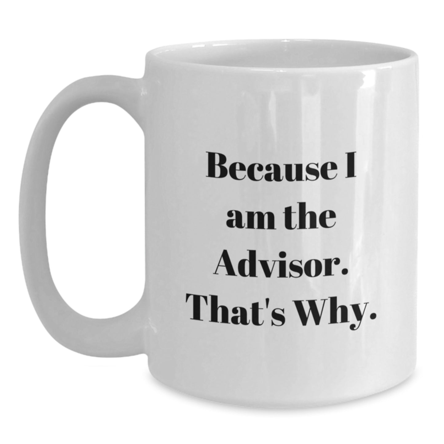 Funny Advisor Gifts from Men to Graduation Recipients - Because I Am The Advisor. That's Why. - White Coffee Mug - Main