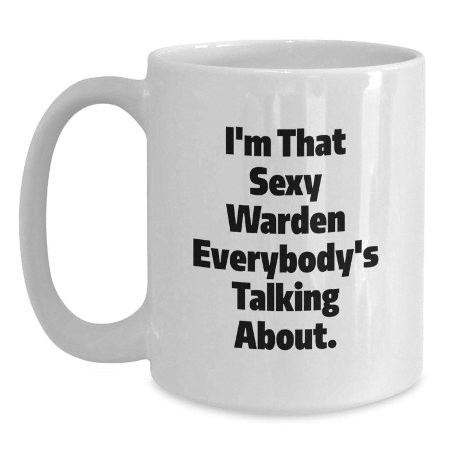 Funny Warden Gifts from Friends to Graduates - I'm That Sexy Warden Everybody's Talking About. White Coffee Mug, 11oz or 15oz, Ceramic, Microwave, and Dishwasher Safe, Gifts for Warden - Main