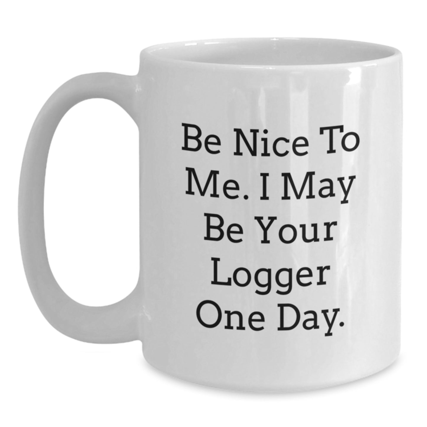 Funny Logger Gifts, Be Nice To Me. I May Be Your Logger One Day. White Coffee Mug for Birthday, Gifts from Men to Logger, 11oz or 15oz Capacity, Ceramic, Microwave and Dishwasher Safe - Main