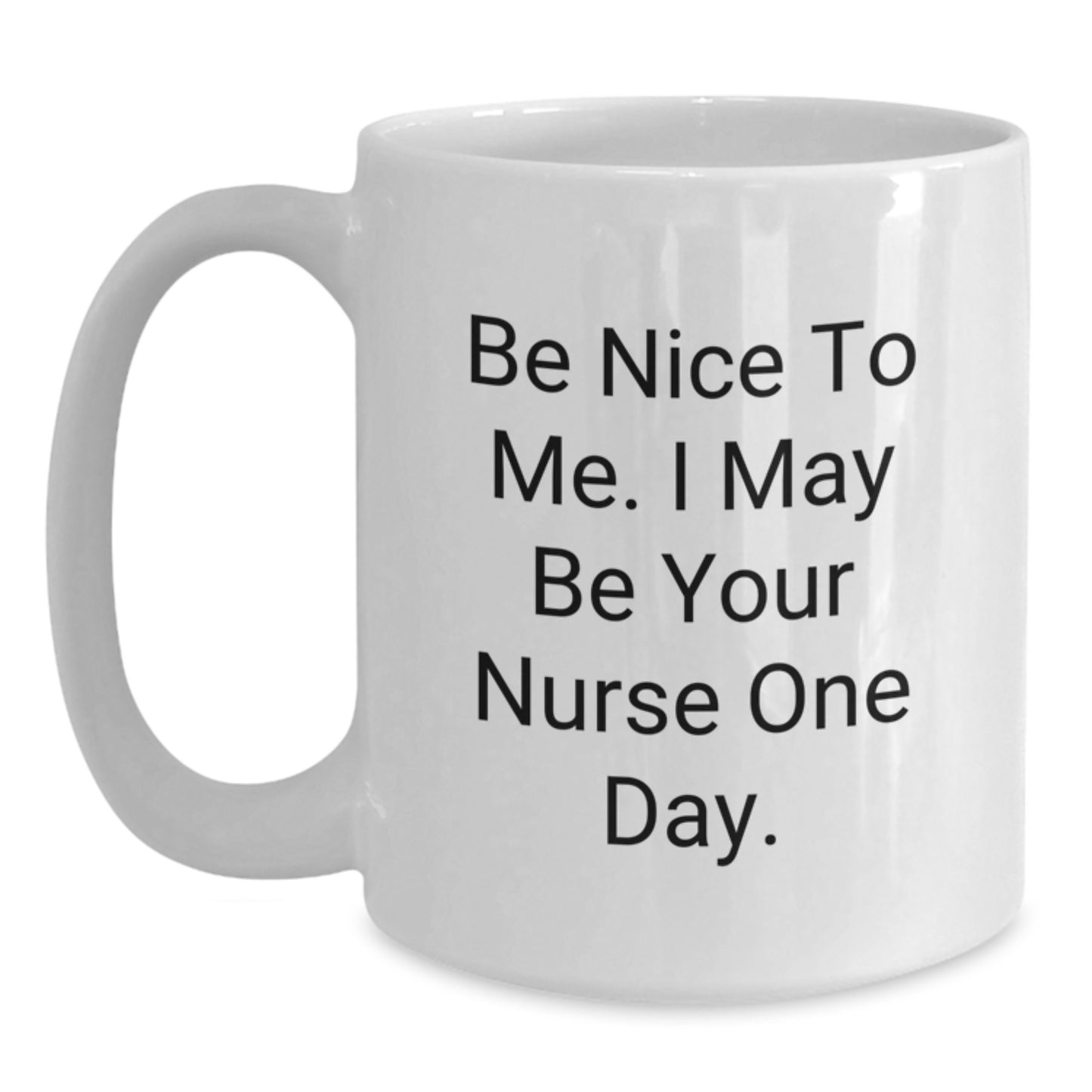Funny Nurse Gifts, Be Nice To Me. I May Be Your Nurse One Day., White Coffee Mug for Birthday - Main