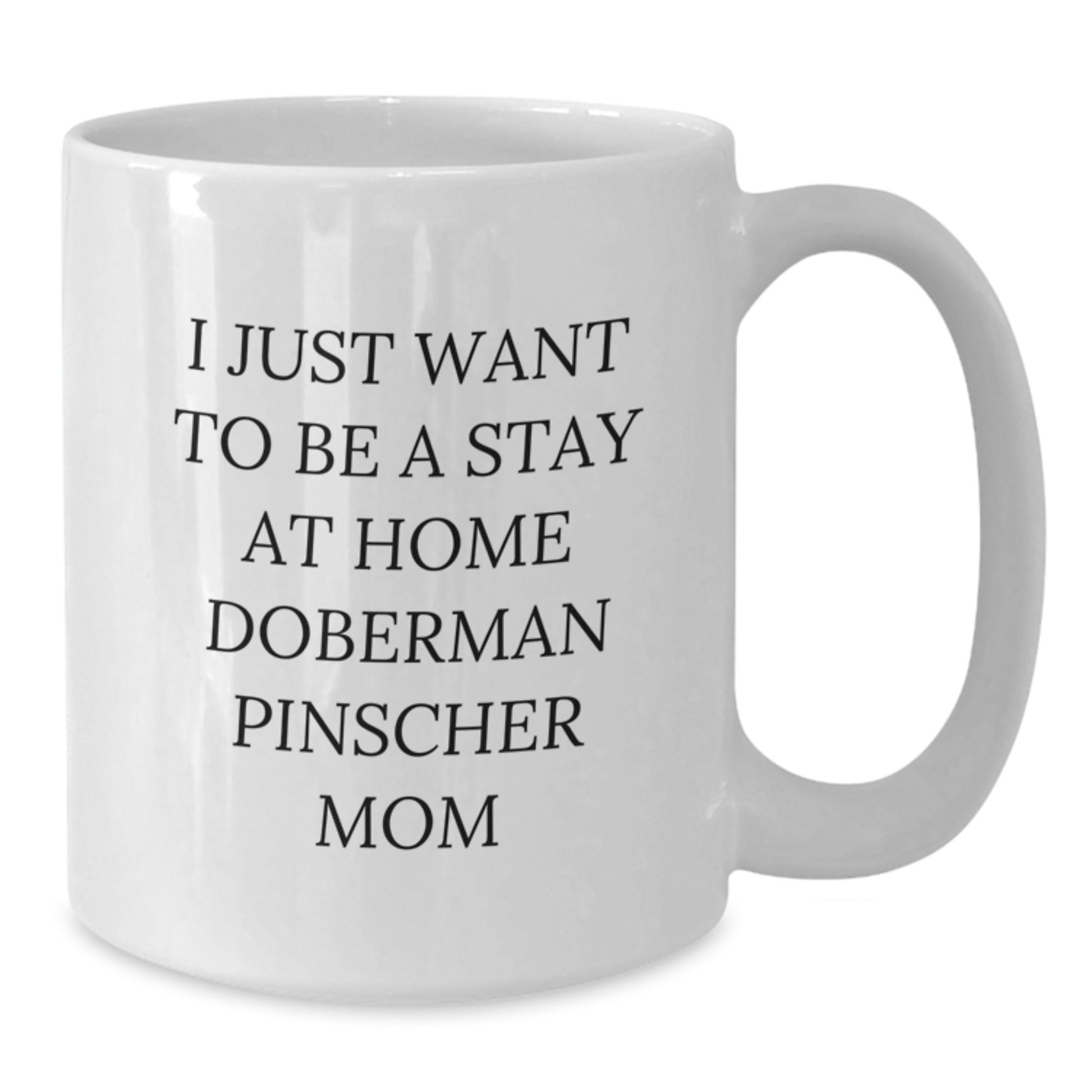 Funny Doberman Pinscher Dog Mom's Gift, I Just Want To Be A Stay At Home Doberman Pinscher Mom White Coffee Mug for Birthday from Family, Friends, or Coworkers - Additional