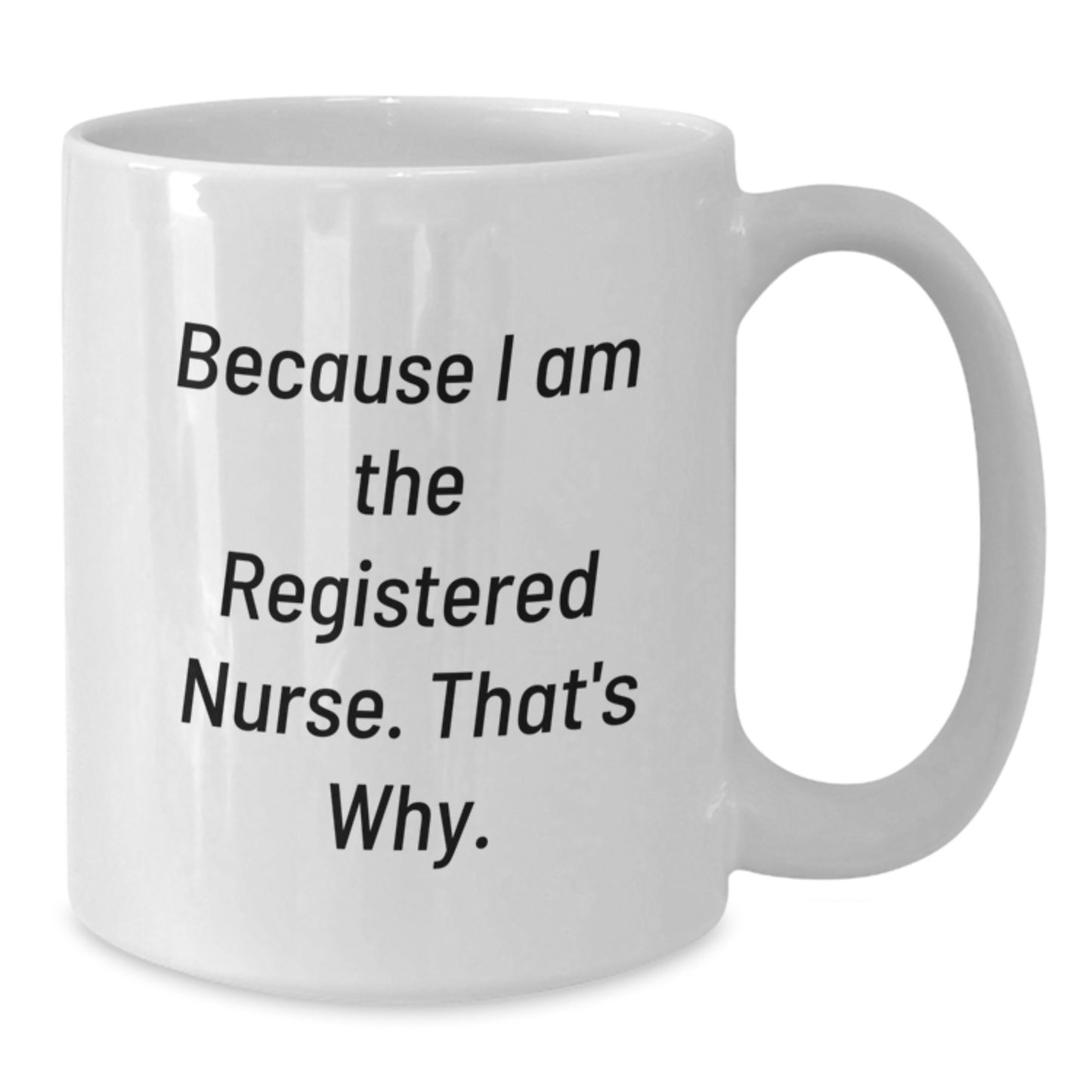 Funny Registered Nurse Quotes Gifts for White Coffee Mug - Graduation Unique Gifts from Family to Registered Nurse, 'Because I Am The Registered Nurse. That's Why.' - Additional