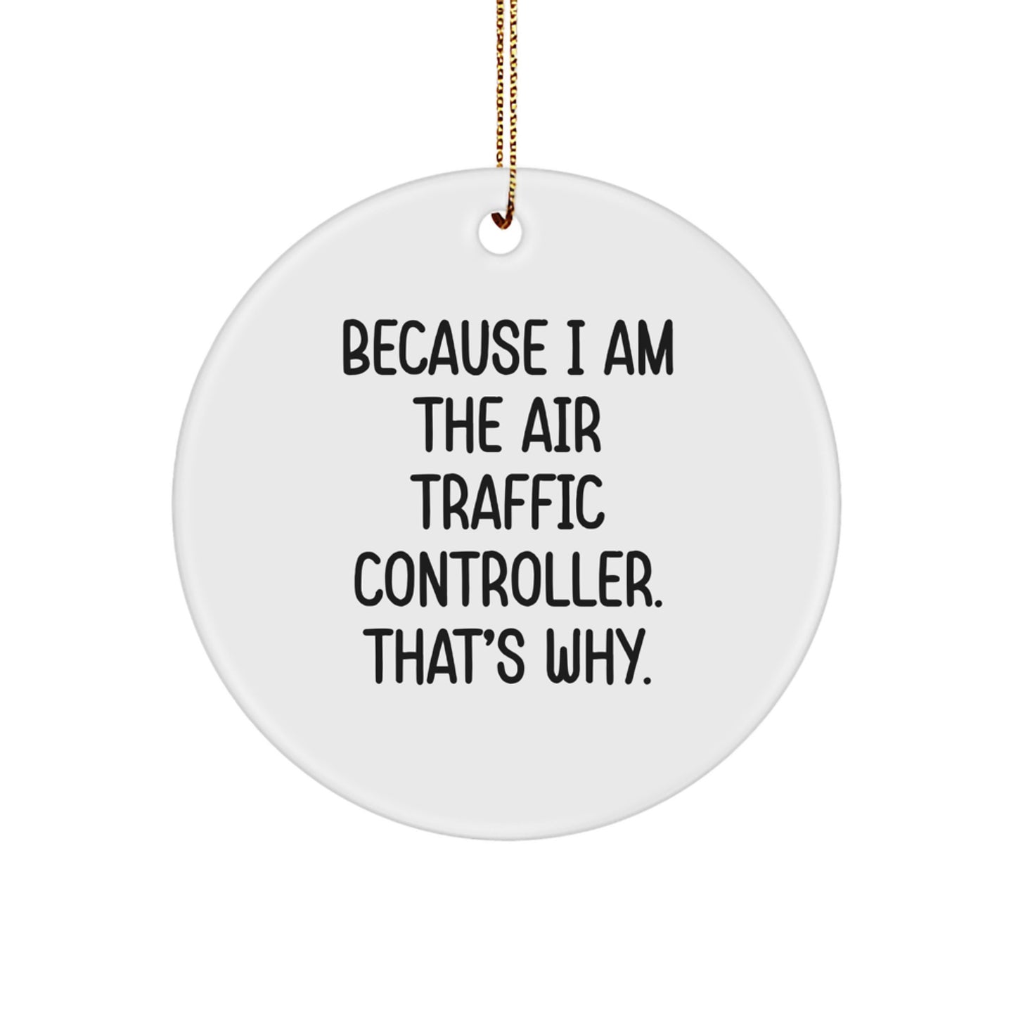 Air Traffic Controller Gifts Because I Am The Air Traffic Controller. That's Why. Circle Ornament, Funny Christmas Decor, Gifts from Friends, for Air Traffic Controller