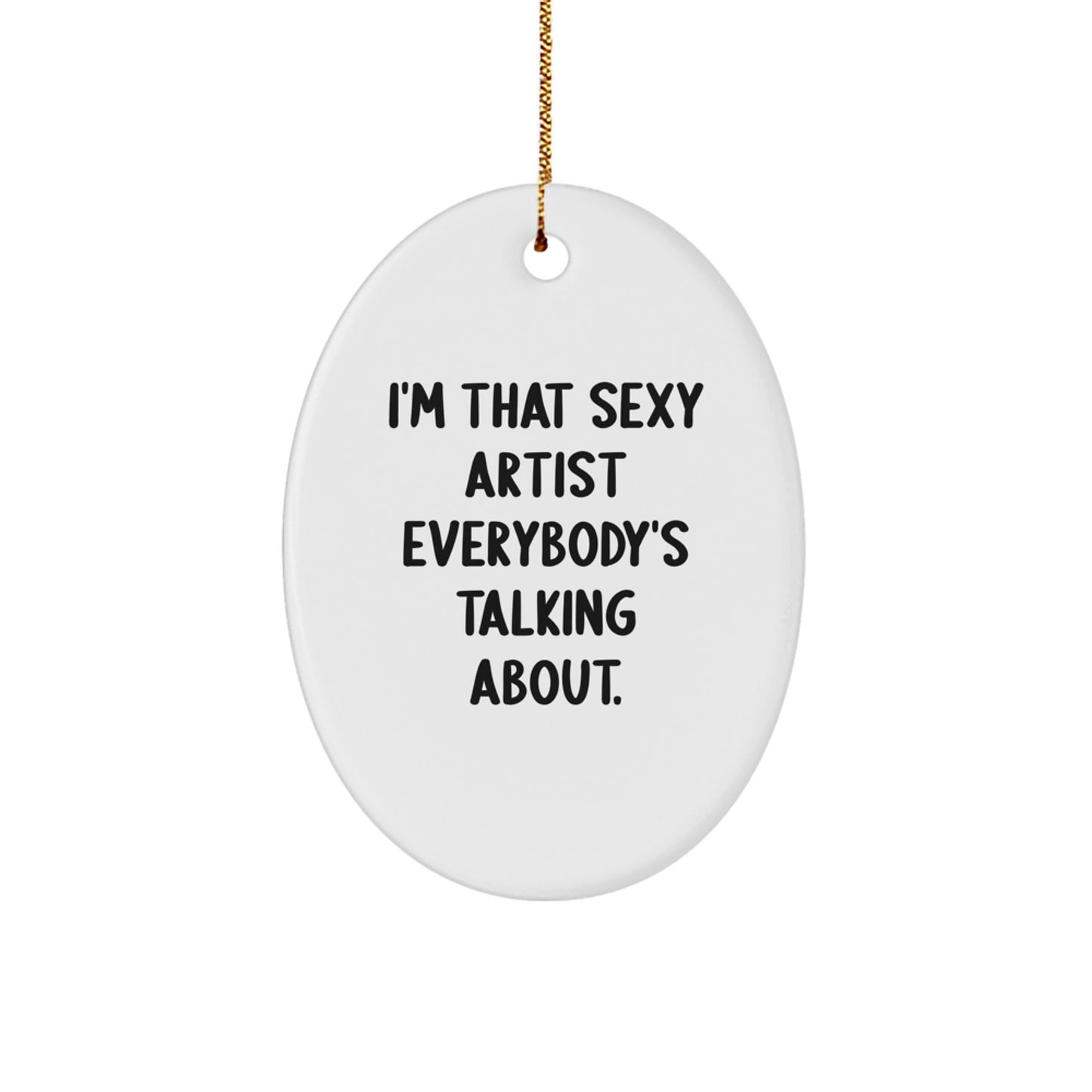 Artist Gifts, I'm That Sexy Artist Everybody's Talking About., Oval Ornament for Christmas, Gifts from Family to Friends