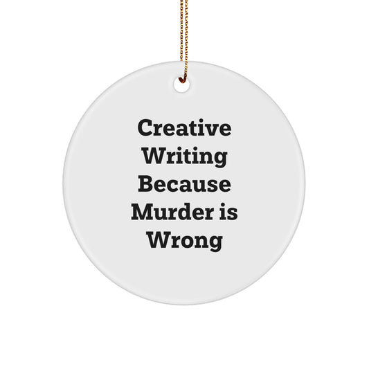 Creative Writing Inspiration Gifts from Friends for Men and Women - Circle Ornament with Quote 'Creative Writing Because Murder Is Wrong', Funny Christmas Ornament