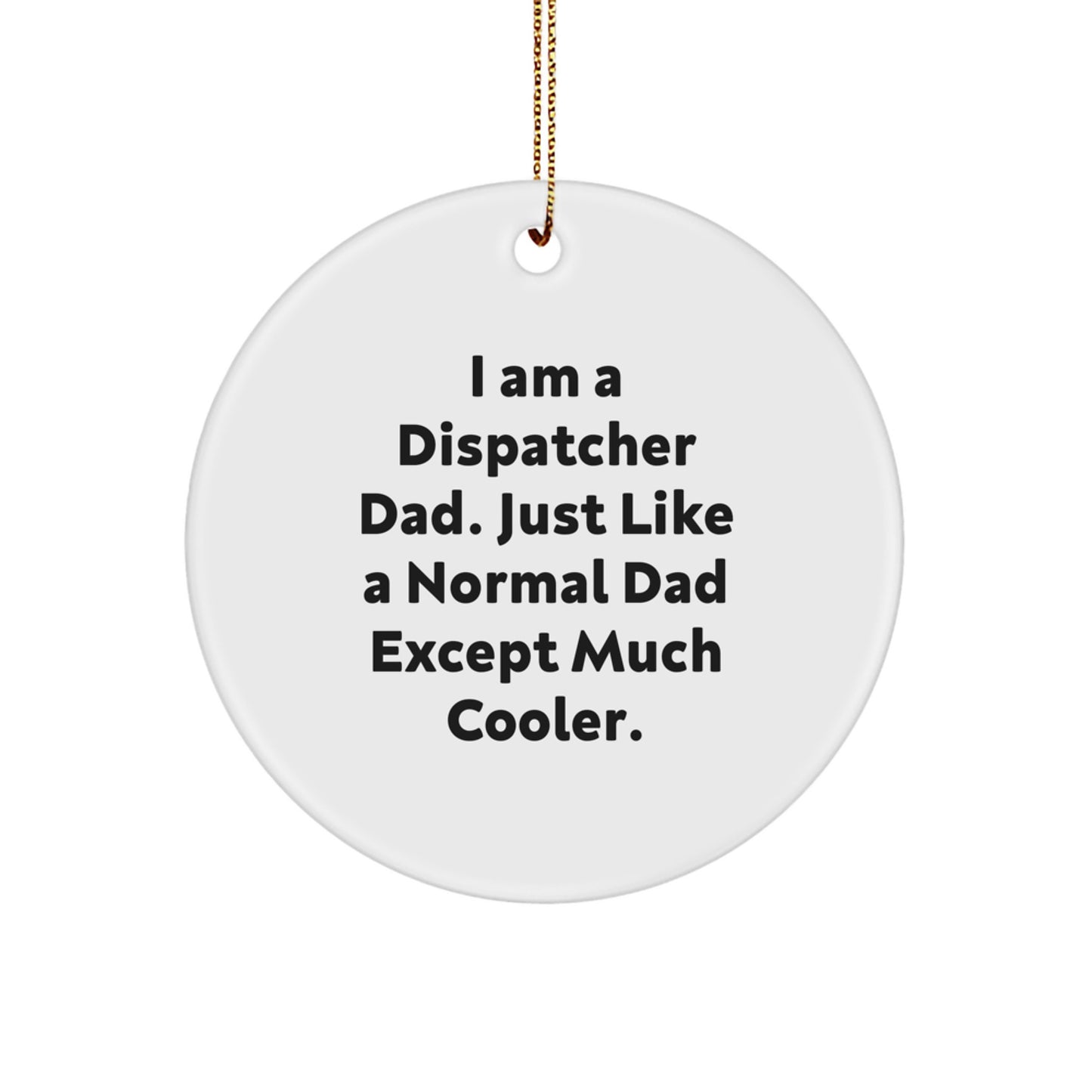 Dispatcher Dad Gifts, I Am A Dispatcher Dad, Funny Christmas Circle Ornament for Friends, Family, Coworkers, 'Just Like A Normal Dad Except Much Cooler'