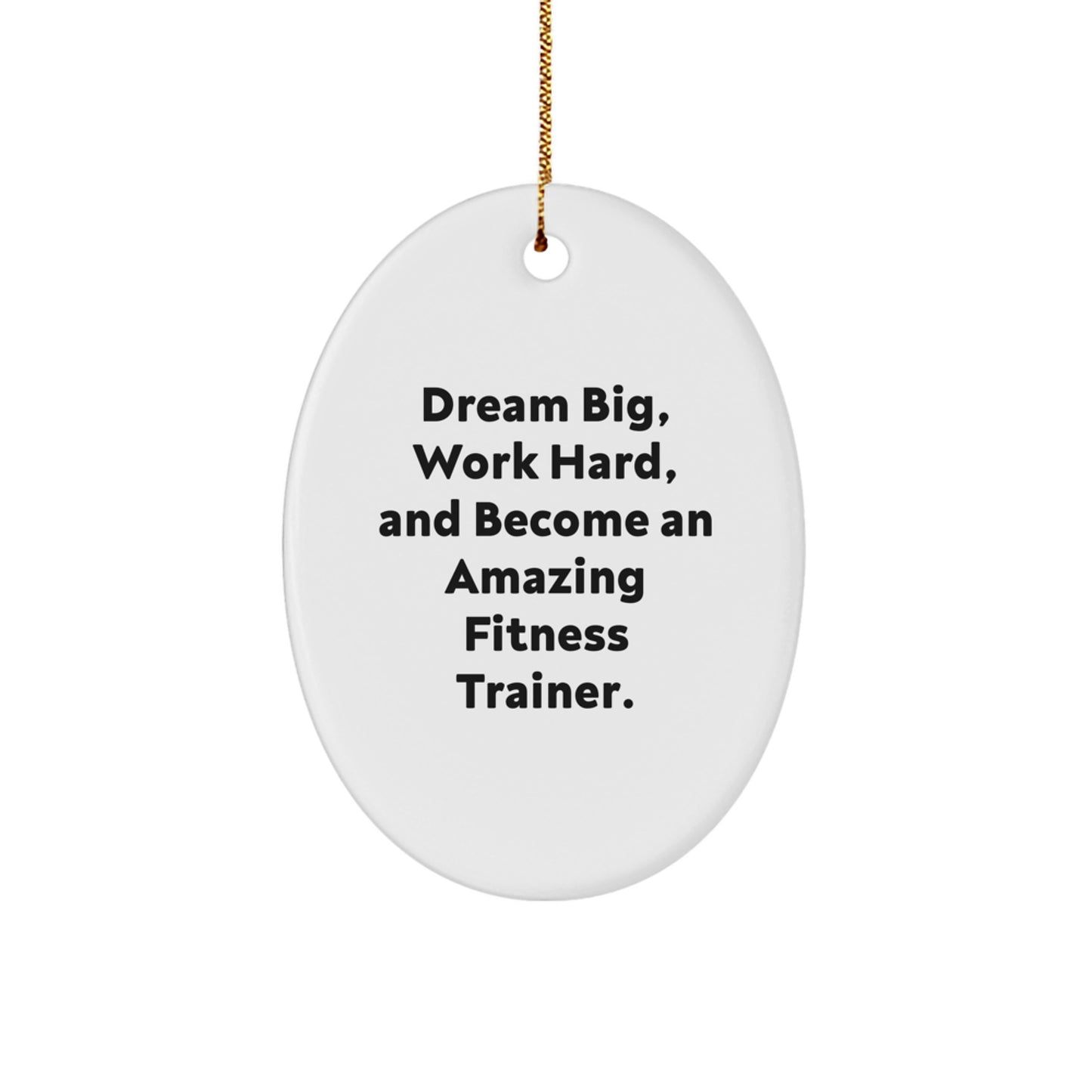 Fitness Trainer Gifts - Oval Ornament - Dream Big, Work Hard, And Become An Amazing Fitness Trainer. - Gifts from Family to Fitness Trainer Friends - Christmas Unique Gifts
