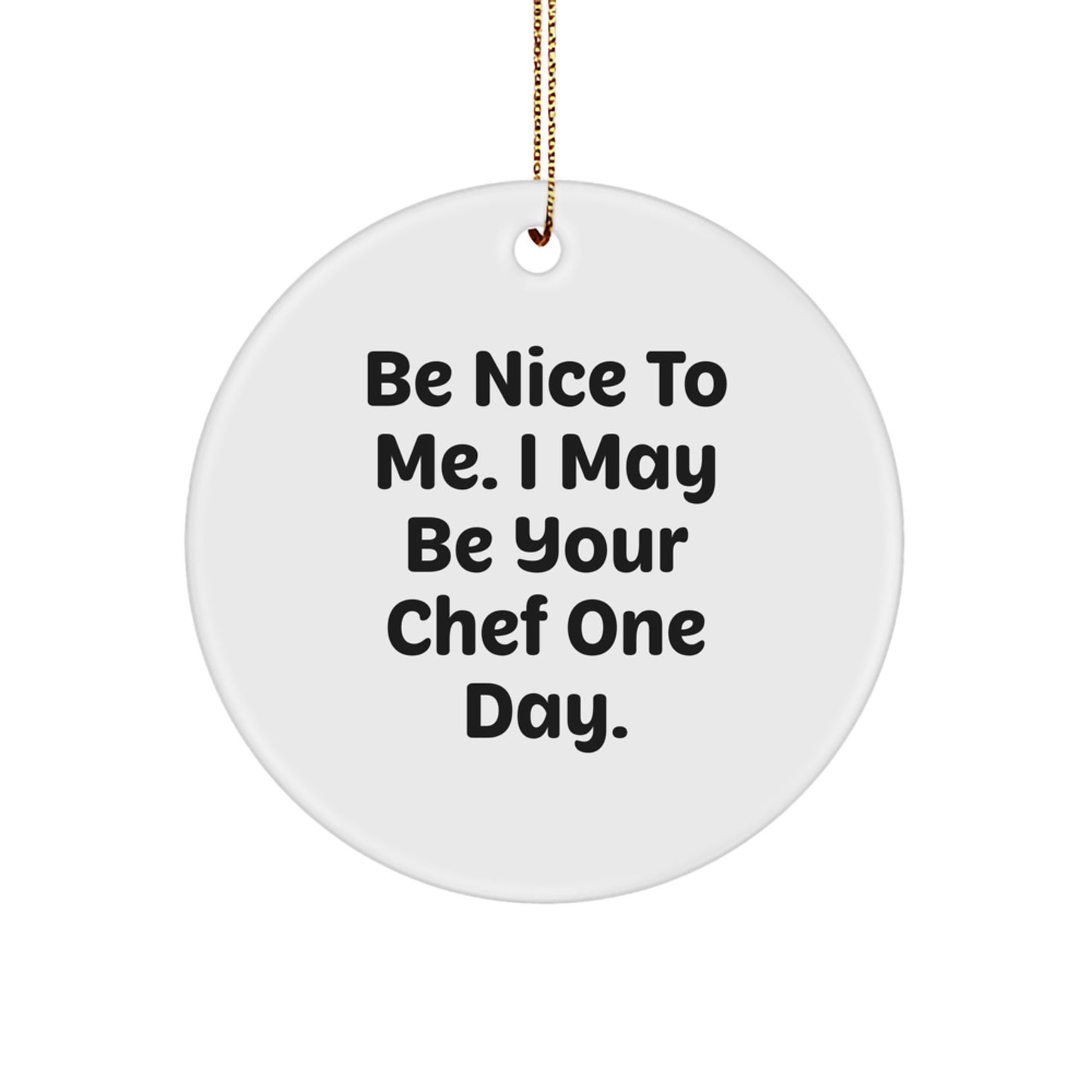 Funny Chef Gifts from Friends for Family - Be Nice To Me. I May Be Your Chef One Day. Circle Ornament, Christmas Unique Gifts