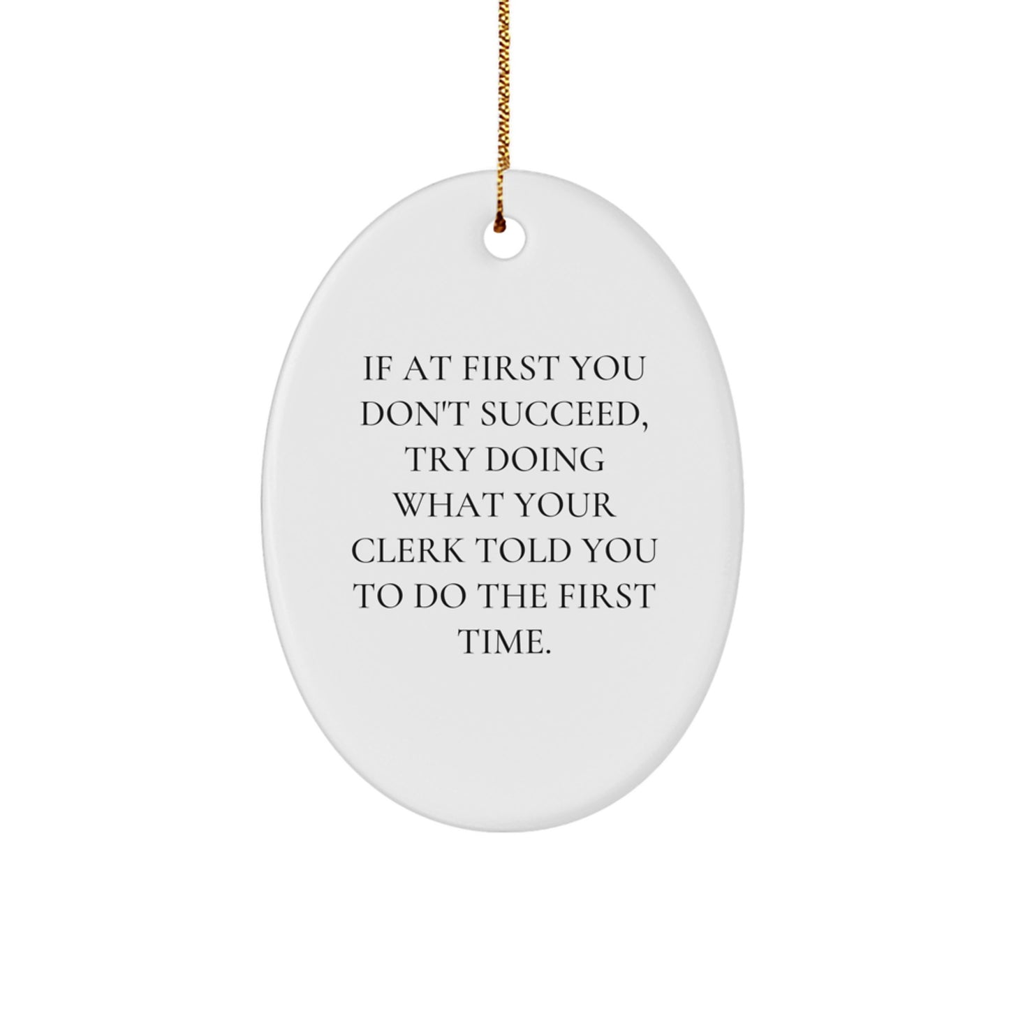Funny Clerk Gifts for Christmas - Oval Ornament with Inspirational Quote, 'If At First You Don't Succeed, Try Doing What Your Clerk Told You To Do The First Time.' from Friends to Coworkers
