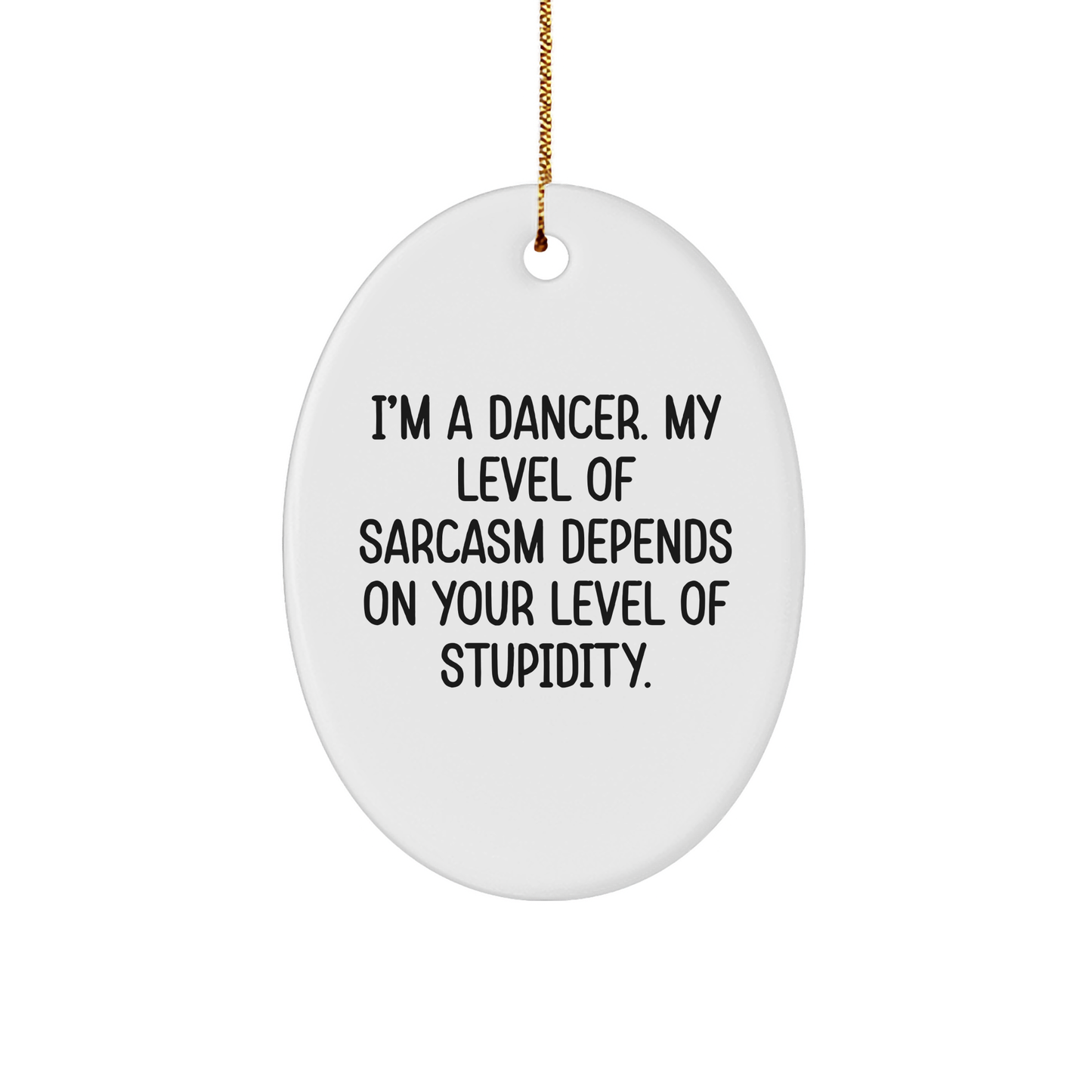 Funny Dancer Gifts from Friends for Christmas - 'I'm A Dancer. My Level Of Sarcasm Depends On Your Level Of Stupidity.' Oval Ornament