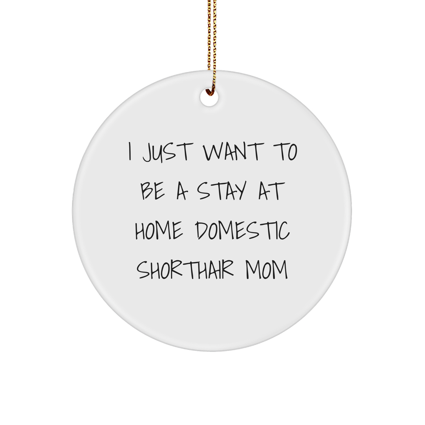 Funny Domestic Shorthair Cat Gifts from Mom - I Just Want To Be A Stay At Home Mom, Christmas Circle Ornament for Domestic Shorthair Cat Lovers, Gifts for Her