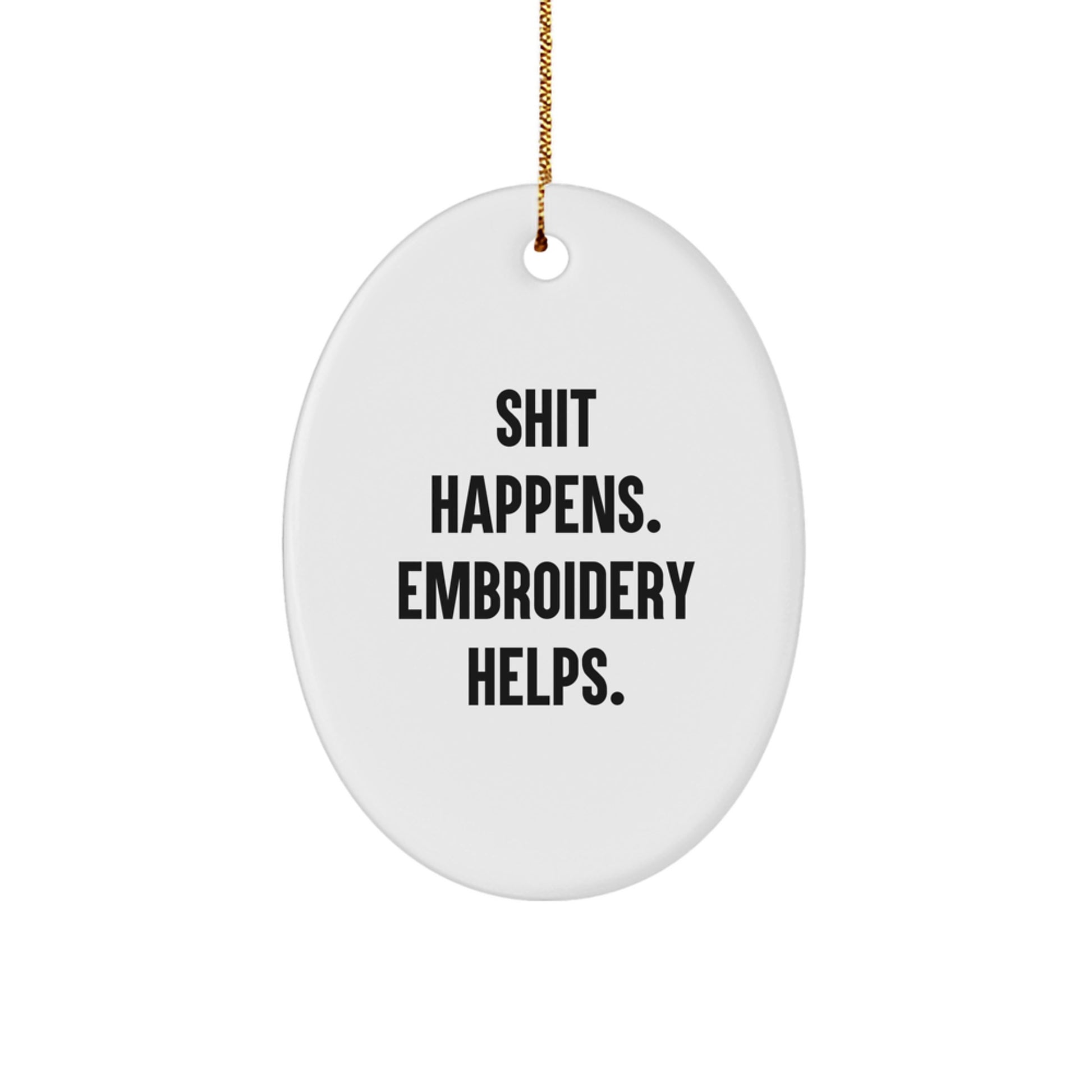 Funny Embroidery Gifts, Shit Happens. Embroidery Helps., Oval Ornament for Christmas, Gifts from Friends, Gifts for Embroidery Enthusiasts - Unique Oval Shape, Durable MDF, and Sublimation Printing