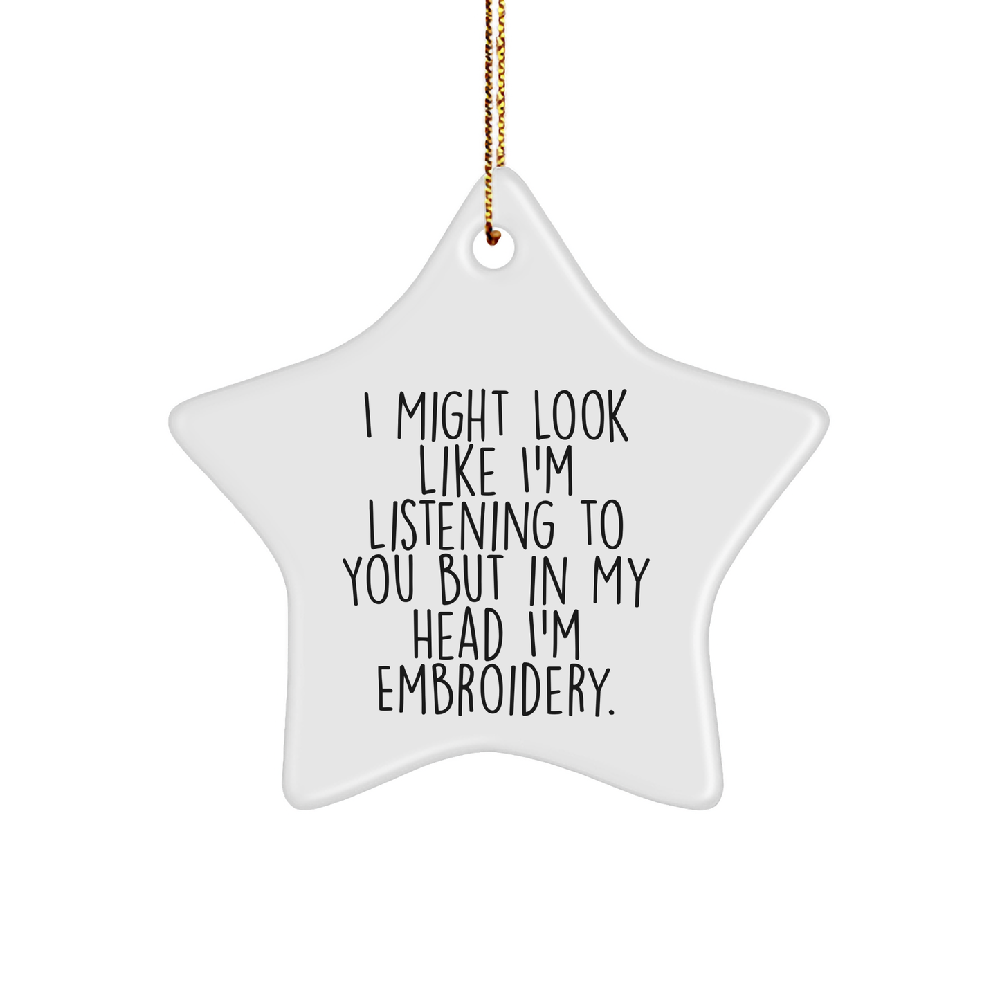Funny Embroidery Gifts from Friends for Christmas - Star Ornament with I Might Look Like I'm Listening To You But In My Head I'm Embroidery.