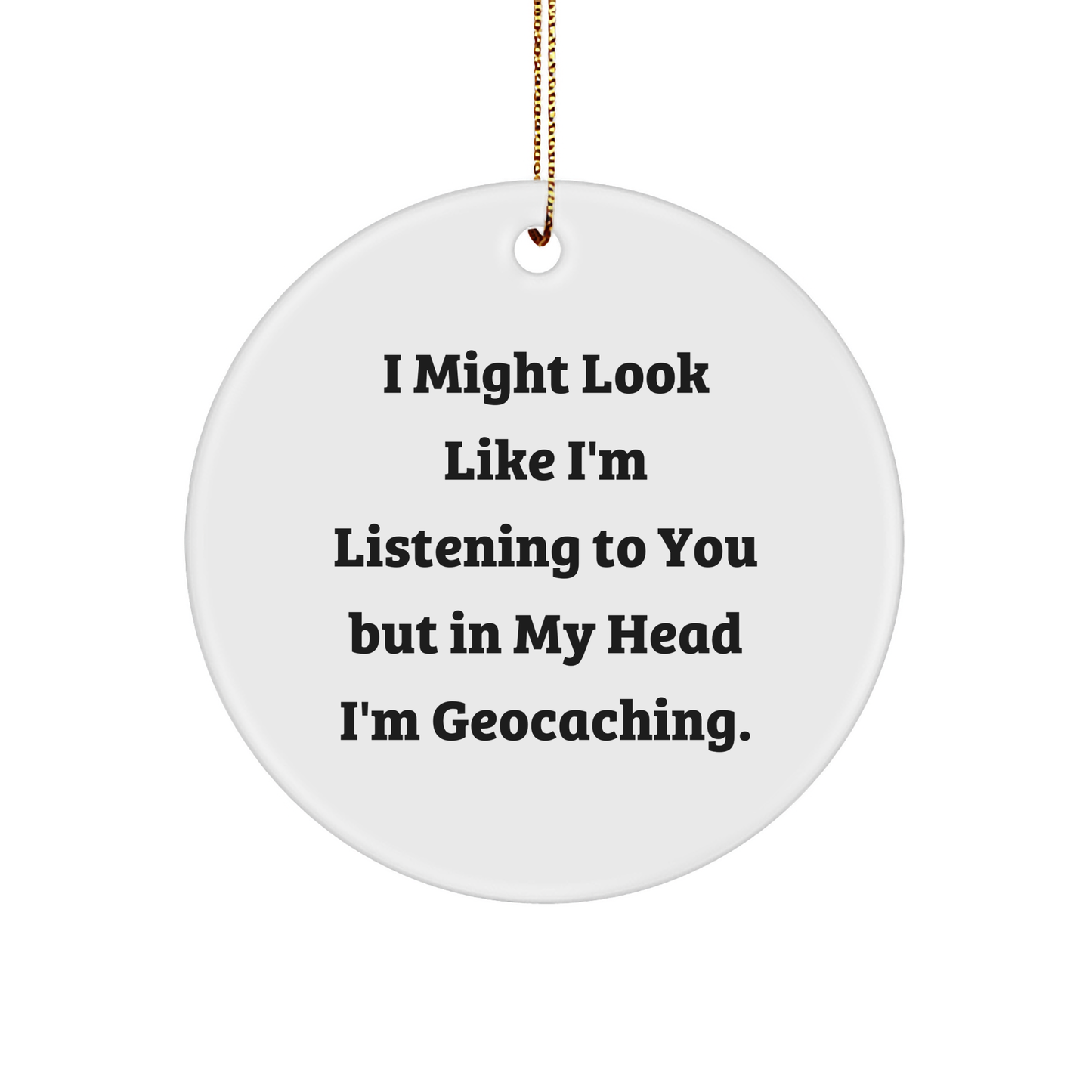 Funny Geocaching Gifts for Friends, Circle Ornament with I Might Look Like I'm Listening To You But In My Head I'm Geocaching., Perfect Christmas Unique Gifts from Family