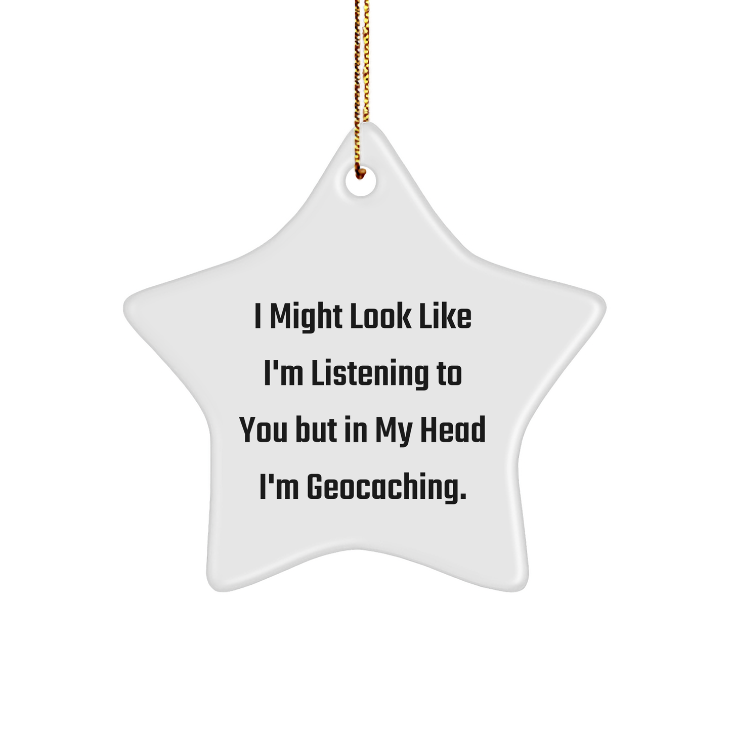 Funny Geocaching Gifts for Men from Women - Star Ornament, I Might Look Like I'm Listening To You But In My Head I'm Geocaching.