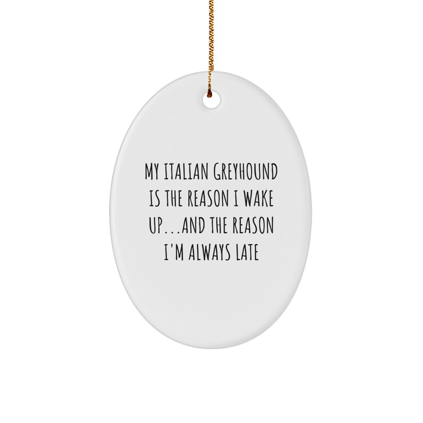 Funny Italian Greyhound Dog Oval Ornament My Italian Greyhound Is The Reason I Wake Up...and The Reason I'm Always Late Christmas Unique Gifts