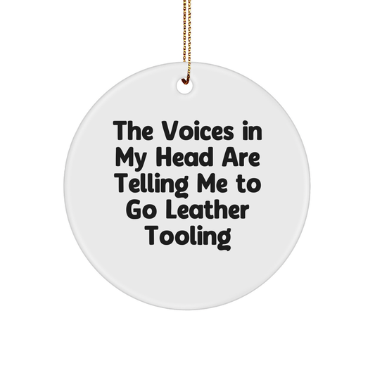 Funny Leather Tooling Gifts from Friends, Circle Ornament for Men and Women, Christmas Unique Ideas with Quote 'The Voices In My Head Are Telling Me To Go Leather Tooling'