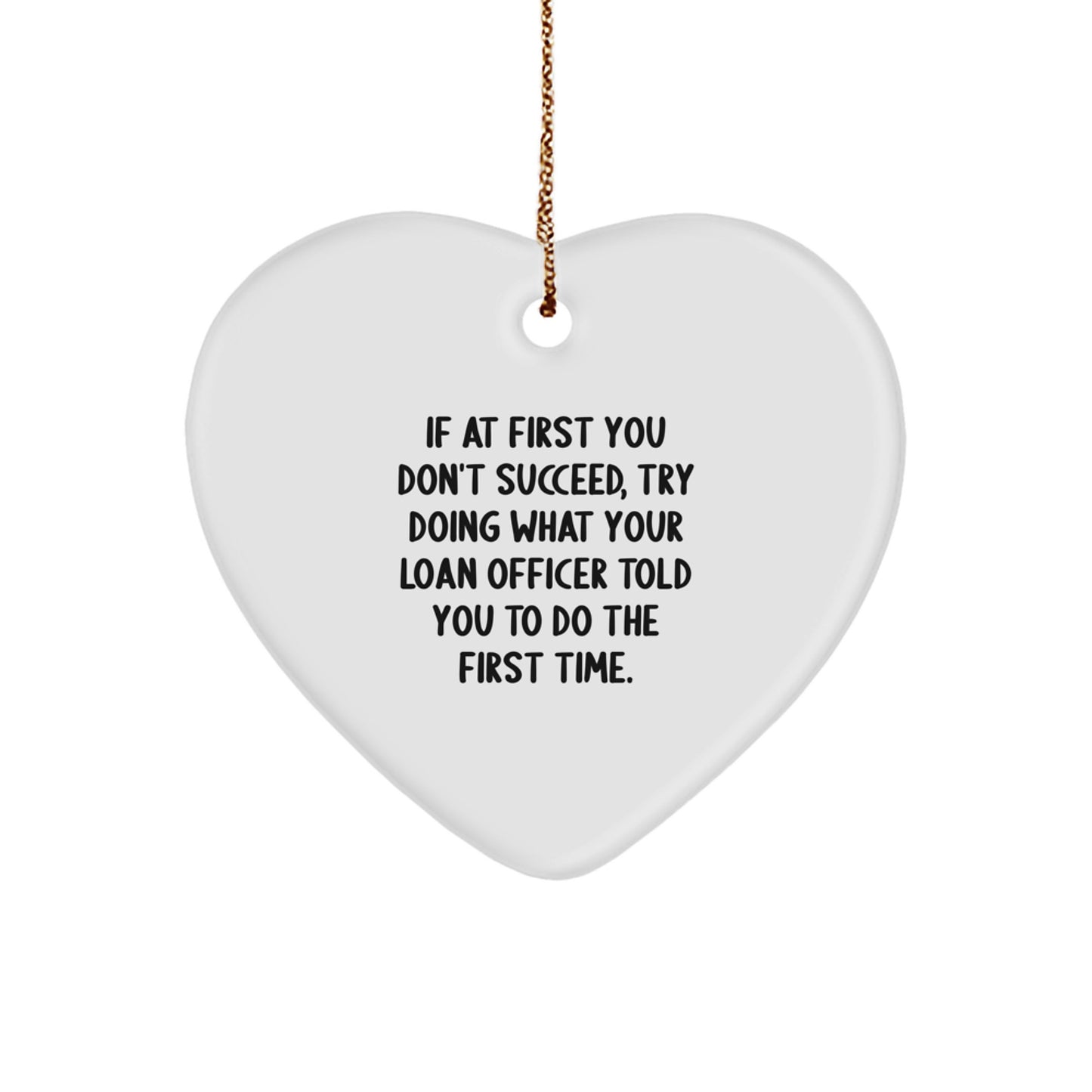 Funny Loan Officer Gifts, 'If At First You Don't Succeed, Try Doing What Your Loan Officer Told You To Do The First Time.' Heart Ornament for Christmas