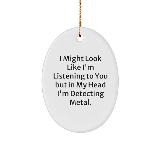 Funny Metal Detecting Gifts for Friends, 'I Might Look Like I'm Listening To You But In My Head I'm Detecting Metal.,' Oval Ornament, White, 3.25" Tall, Perfect Christmas Unique Gifts from Family