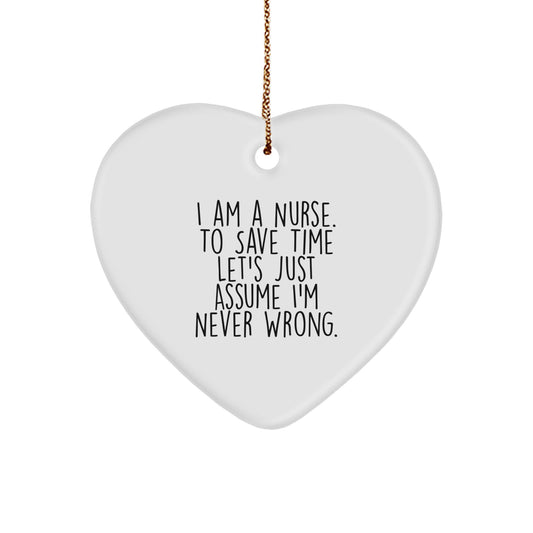 Funny Nurse Gift, I Am A Nurse. To Save Time Let's Just Assume I'm Never Right., Heart Ornament for Christmas, Gifts from Family to Nurse