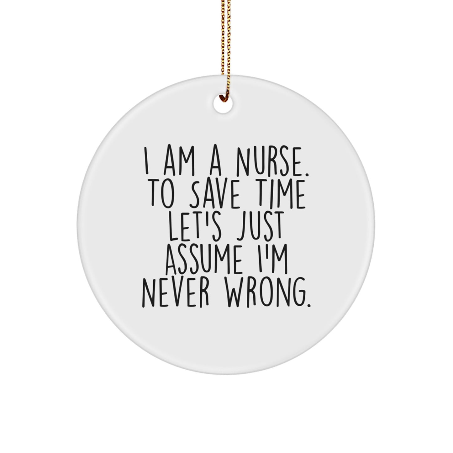 Funny Nurse Gifts, I Am A Nurse. To Save Time Let's Just Assume I'm Never Wrong., White Circle Ornament for Christmas, Gifts from Friends to Nurse
