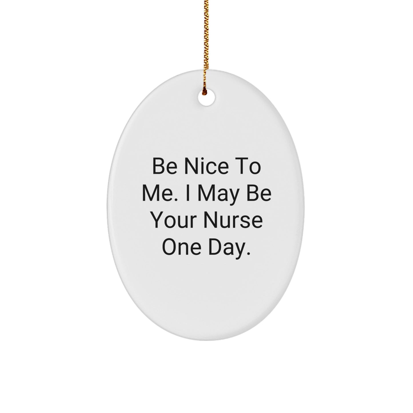 Funny Nurse Gifts from Men to Friends - Be Nice To Me. I May Be Your Nurse One Day. Oval Ornament for Christmas