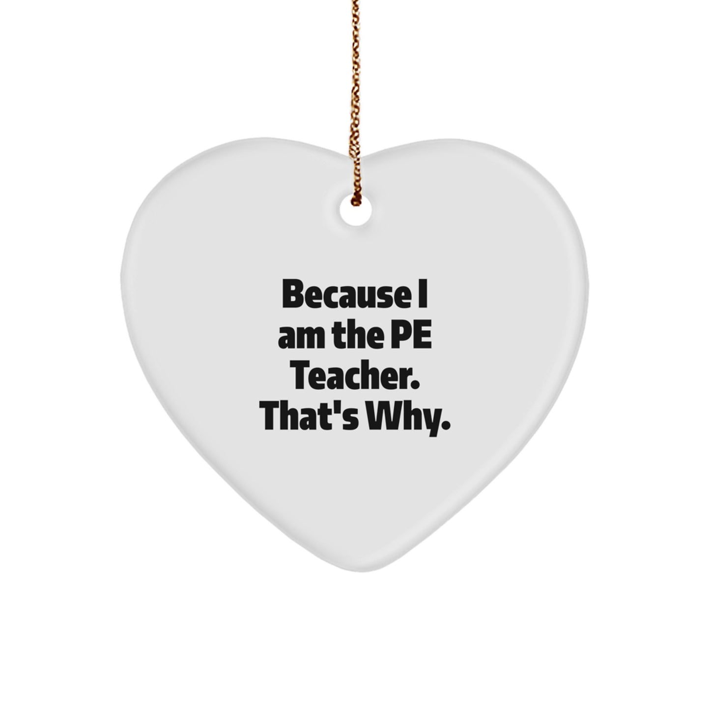 Funny PE Teacher Gifts from Friends - Because I Am The PE Teacher. That's Why. Christmas Heart Ornament for Men