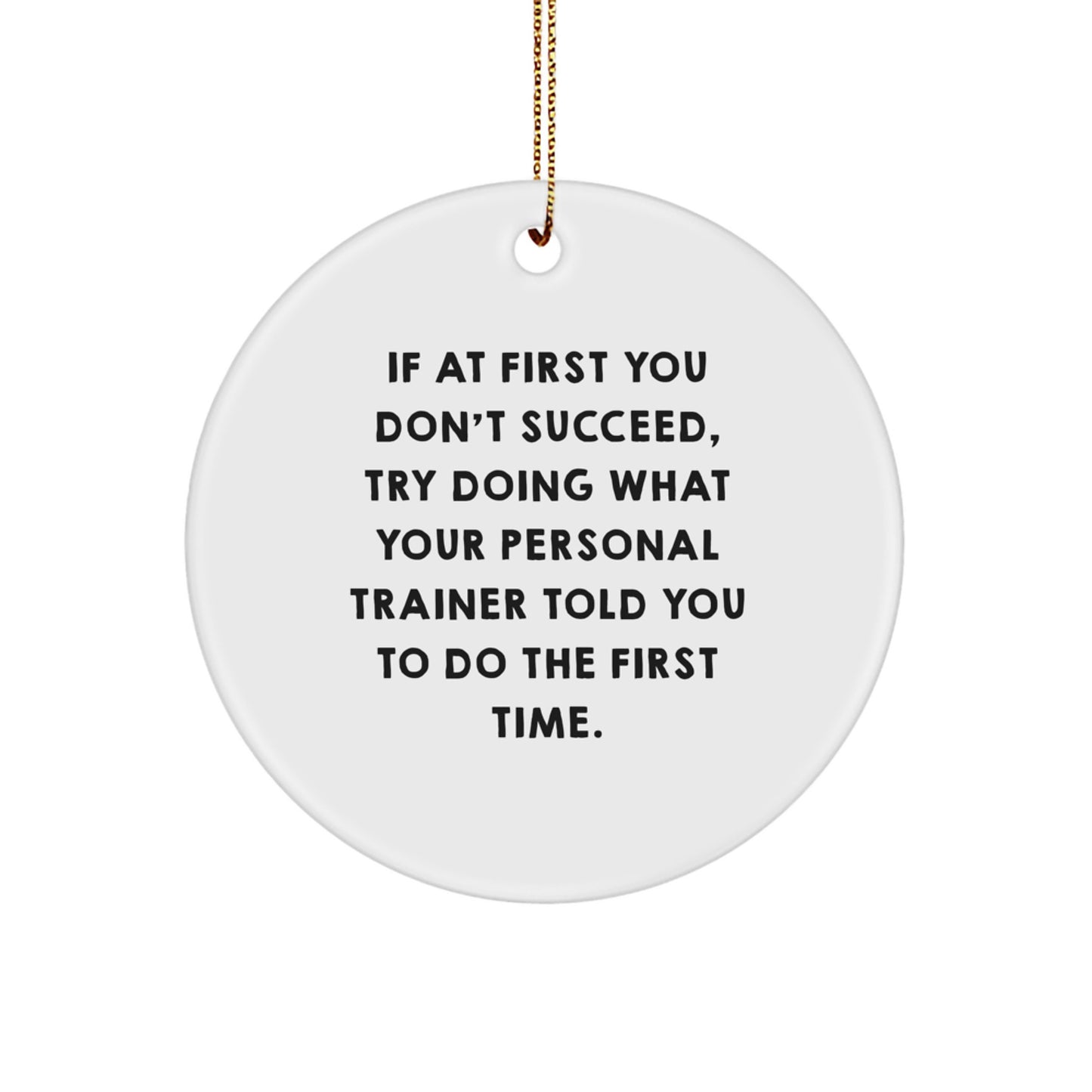 Funny Personal Trainer Gift for Men, Circle Ornament with Quote 'If At First You Don't Succeed, Try Doing What Your Personal Trainer Told You To Do The First Time.' from Friends