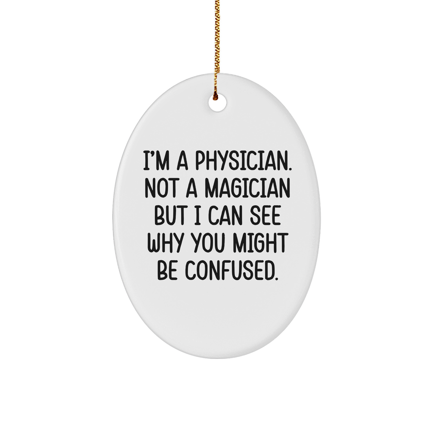 Funny Physician Gifts from Men to Friends - I'm A Physician. Not A Magician But I Can See Why You Might Be Confused. White Oval Ornament for Christmas
