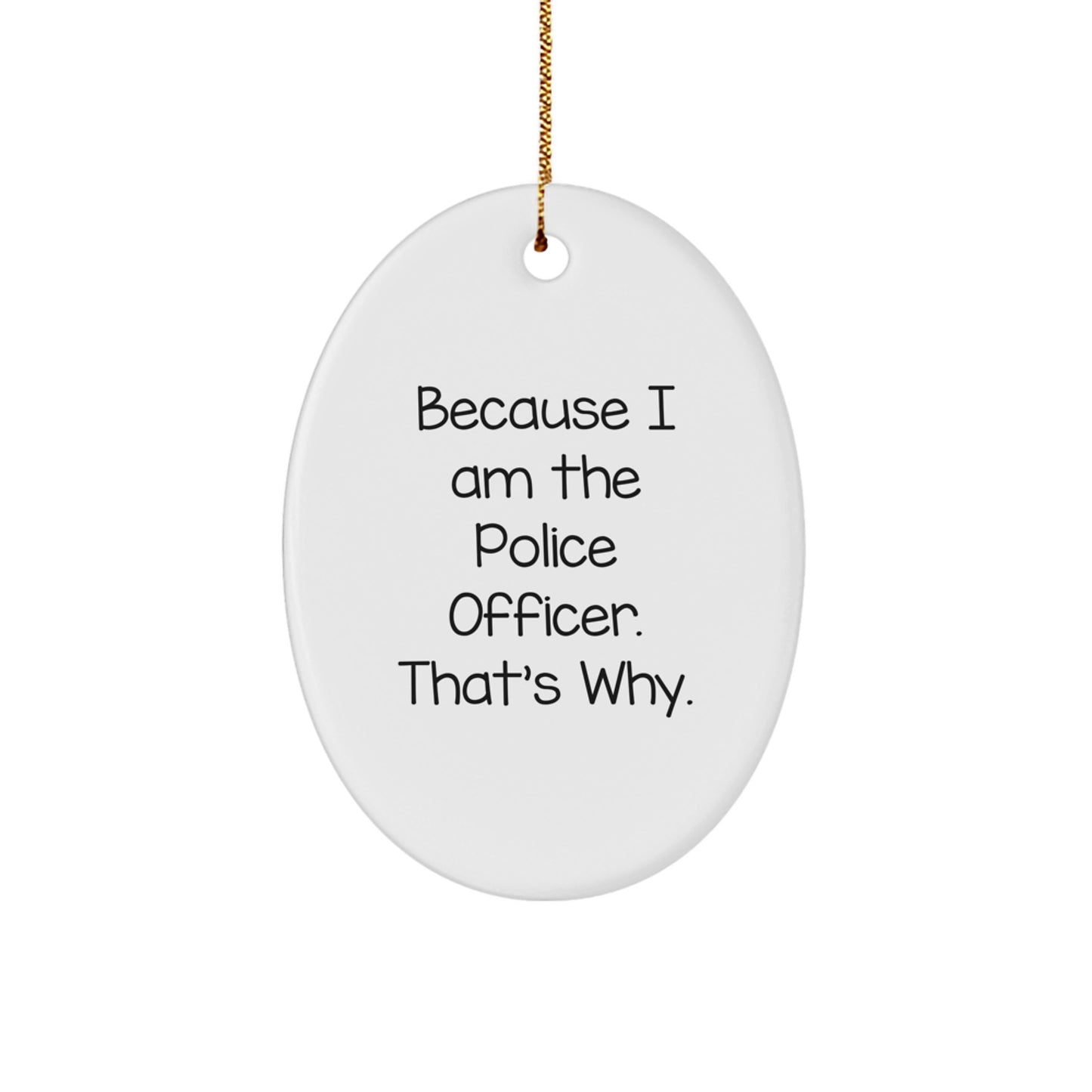 Funny Police Officer Gifts from Men for Christmas Unique Oval Ornament Because I Am The Police Officer. That's Why.
