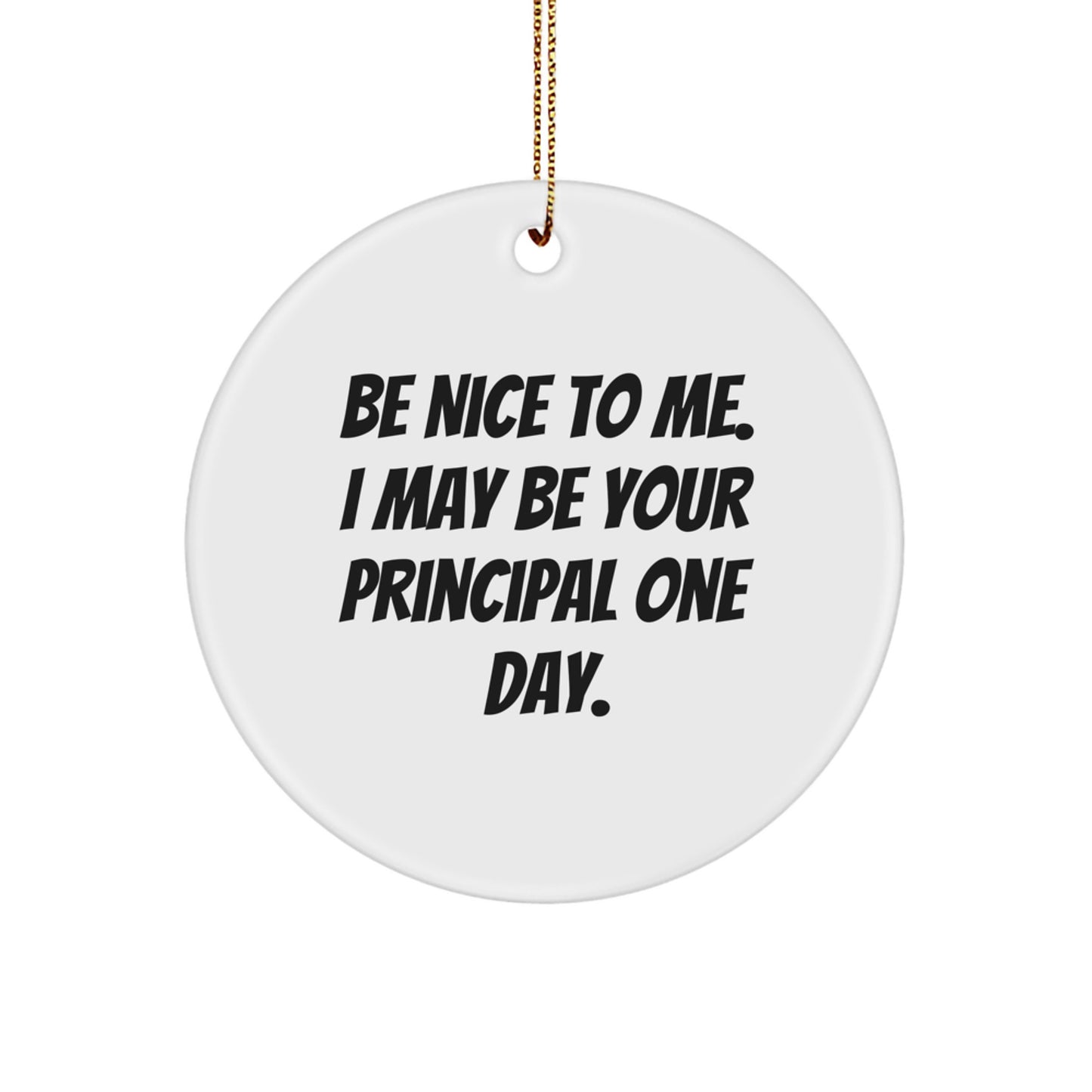 Funny Principal Gifts from Men to Friends: Circle Ornament Be Nice To Me. I May Be Your Principal One Day.