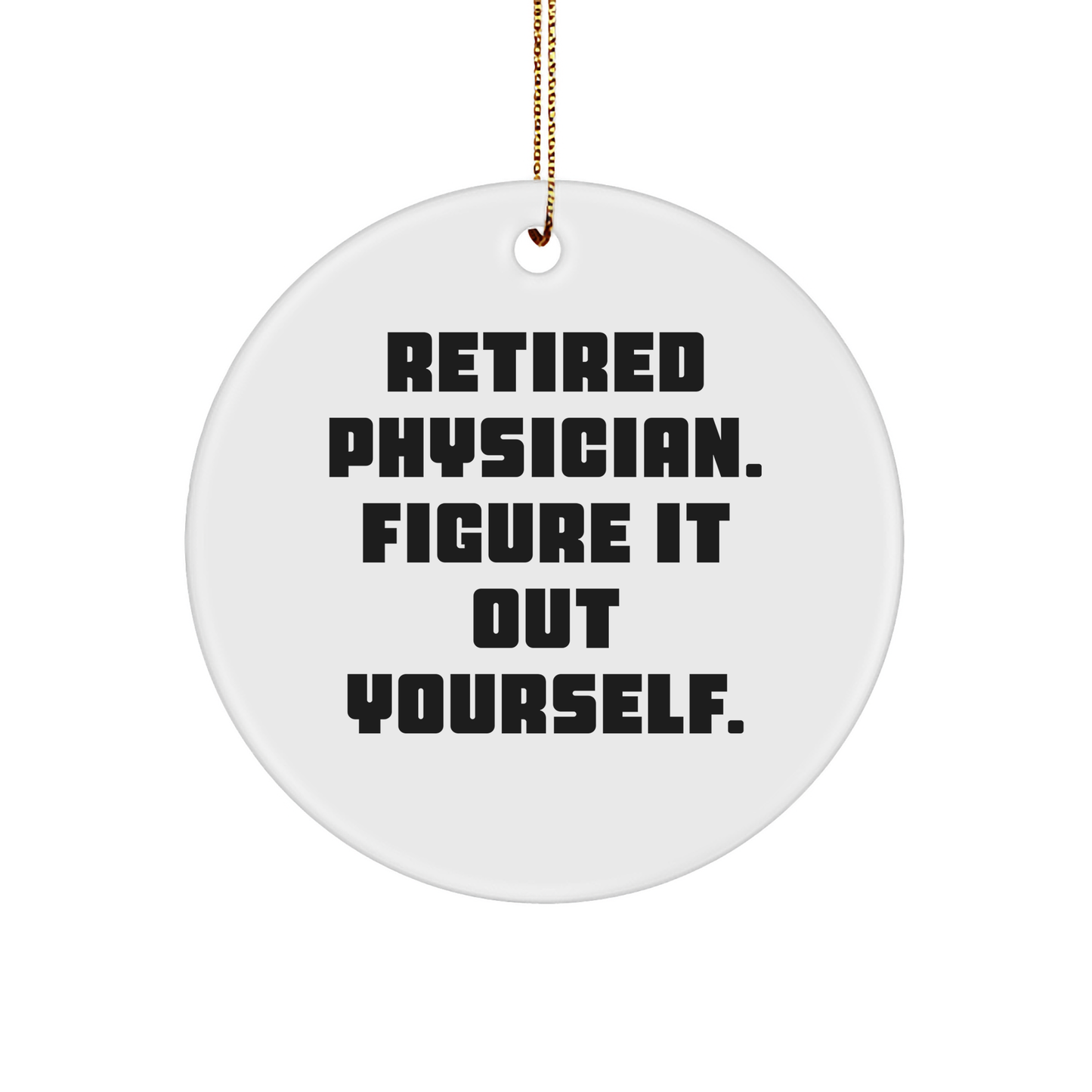 Funny Quote for Physician Gifts from Men, Physician Circle Ornament for Christmas, 'Retired Physician. Figure It Out Yourself.'