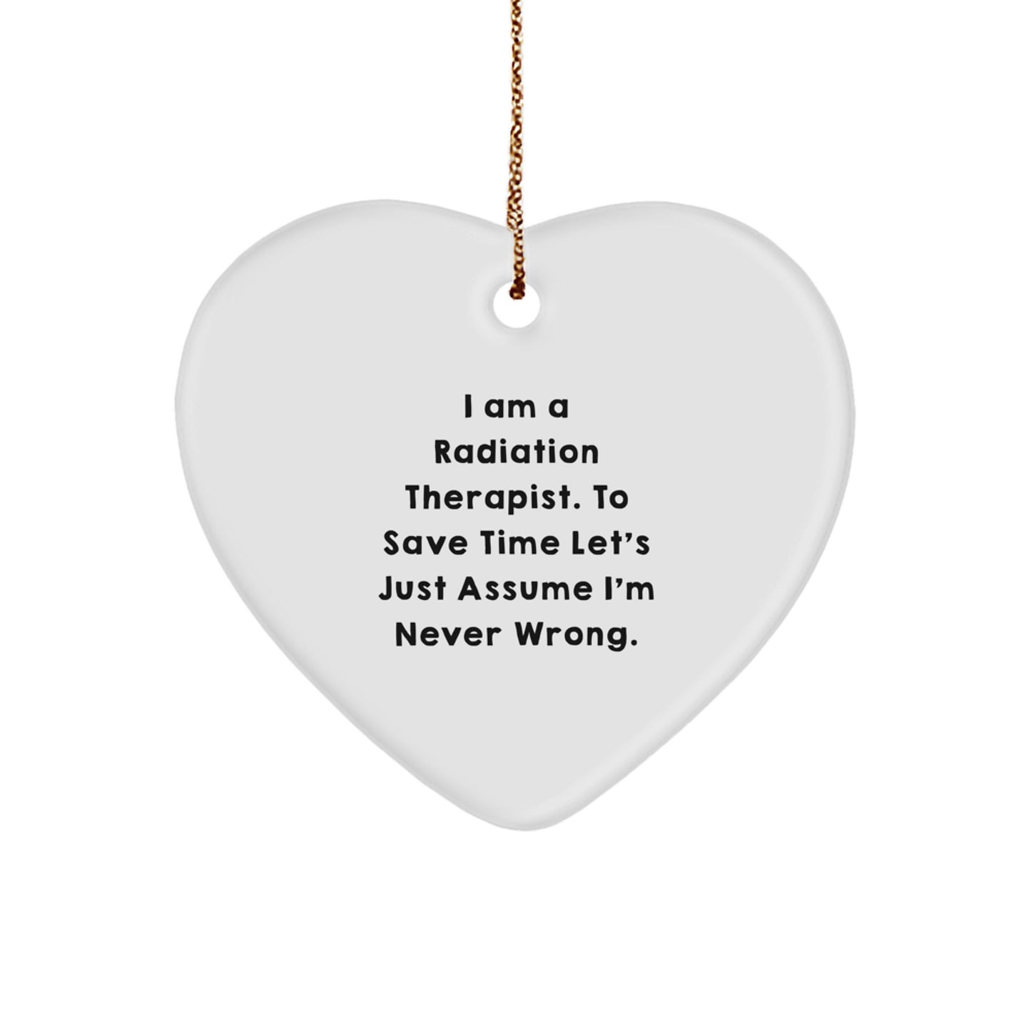 Funny Radiation Therapist Gifts, 'I Am A Radiation Therapist. To Save Time Let's Just Assume I'm Never Wrong.' Heart Ornament, Perfect for Christmas Unique Gifts from Friends or Family